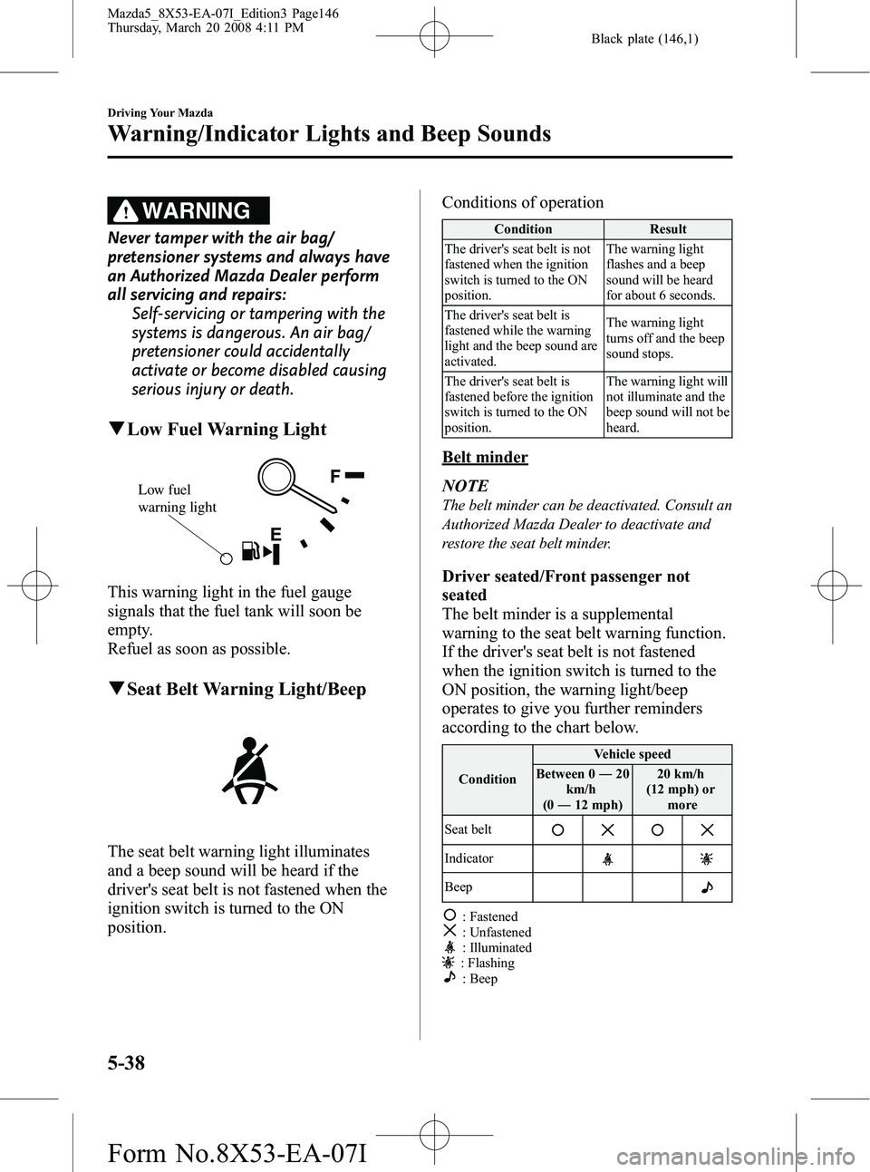 MAZDA MODEL 5 2008 Owners Guide Black plate (146,1)
WARNING
Never tamper with the air bag/
pretensioner systems and always have
an Authorized Mazda Dealer perform
all servicing and repairs:Self-servicing or tampering with the
system MAZDA MODEL 5 2008 Owners Guide Black plate (146,1)
WARNING
Never tamper with the air bag/
pretensioner systems and always have
an Authorized Mazda Dealer perform
all servicing and repairs:Self-servicing or tampering with the
system