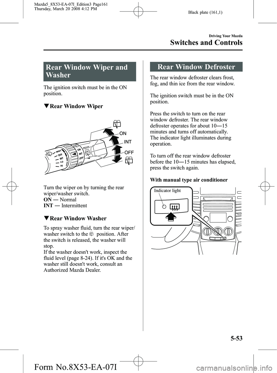 MAZDA MODEL 5 2008 Owners Manual Black plate (161,1)
Rear Window Wiper and
Washer
The ignition switch must be in the ON
position.
qRear Window Wiper
Turn the wiper on by turning the rear
wiper/washer switch.
ON ―Normal
INT ―Inter MAZDA MODEL 5 2008 Owners Manual Black plate (161,1)
Rear Window Wiper and
Washer
The ignition switch must be in the ON
position.
qRear Window Wiper
Turn the wiper on by turning the rear
wiper/washer switch.
ON ―Normal
INT ―Inter