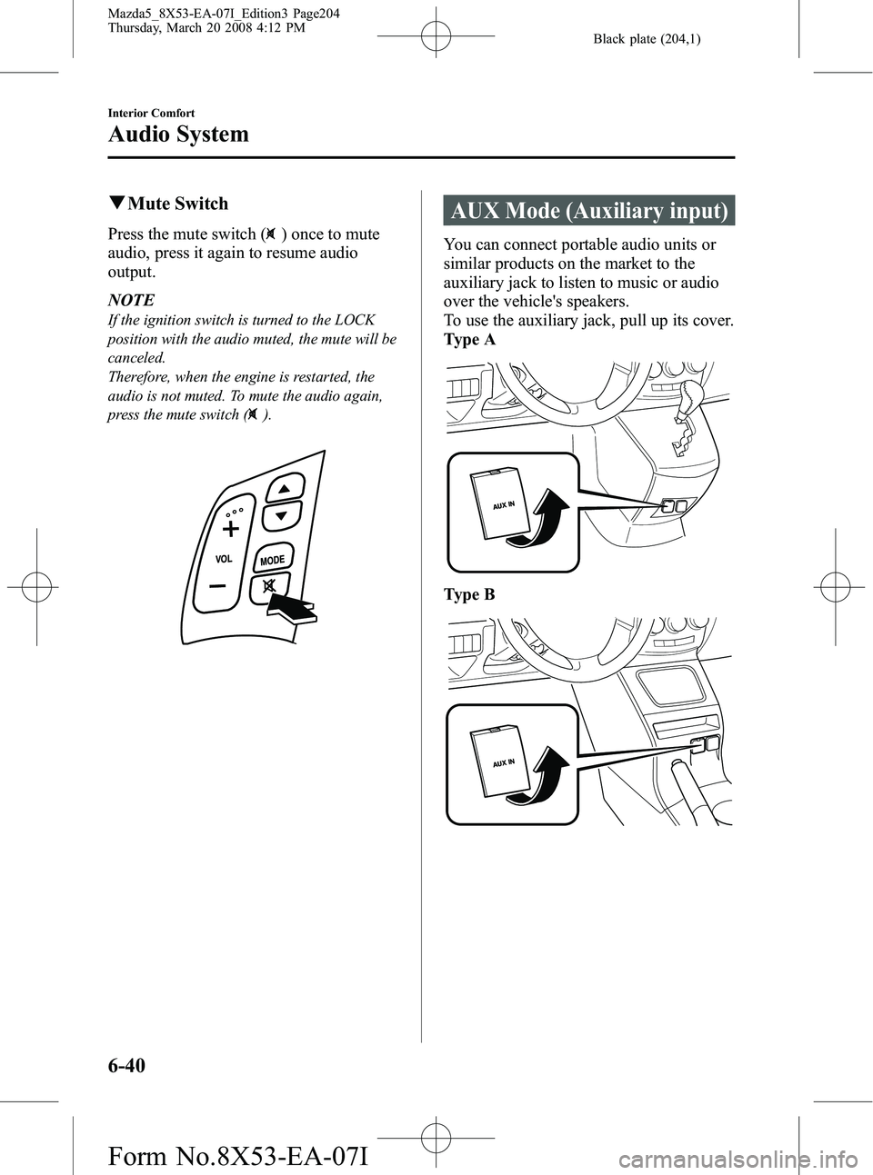 MAZDA MODEL 5 2008 Owners Manual Black plate (204,1)
qMute Switch
Press the mute switch () once to mute
audio, press it again to resume audio
output.
NOTE
If the ignition switch is turned to the LOCK
position with the audio muted, th MAZDA MODEL 5 2008 Owners Manual Black plate (204,1)
qMute Switch
Press the mute switch () once to mute
audio, press it again to resume audio
output.
NOTE
If the ignition switch is turned to the LOCK
position with the audio muted, th