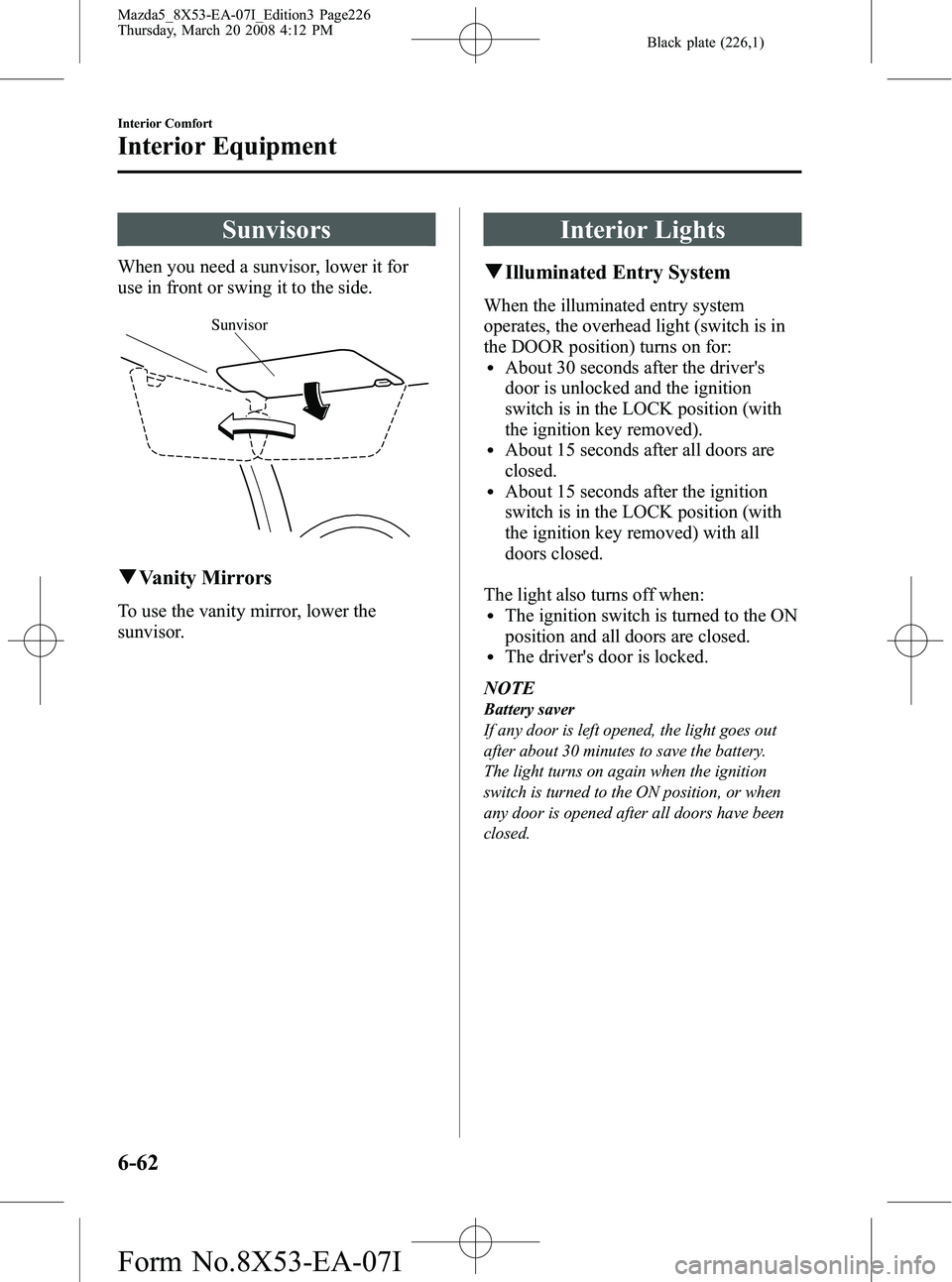 MAZDA MODEL 5 2008  Owners Manual Black plate (226,1)
Sunvisors
When you need a sunvisor, lower it for
use in front or swing it to the side.
Sunvisor
qVanity Mirrors
To use the vanity mirror, lower the
sunvisor.
Interior Lights
qIllum