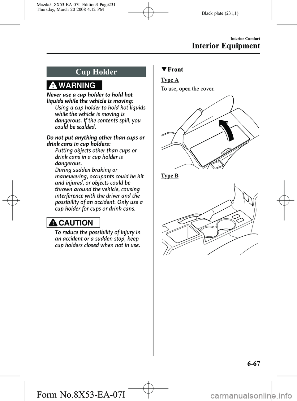 MAZDA MODEL 5 2008 Owners Manual Black plate (231,1)
Cup Holder
WARNING
Never use a cup holder to hold hot
liquids while the vehicle is moving:Using a cup holder to hold hot liquids
while the vehicle is moving is
dangerous. If the co MAZDA MODEL 5 2008 Owners Manual Black plate (231,1)
Cup Holder
WARNING
Never use a cup holder to hold hot
liquids while the vehicle is moving:Using a cup holder to hold hot liquids
while the vehicle is moving is
dangerous. If the co
