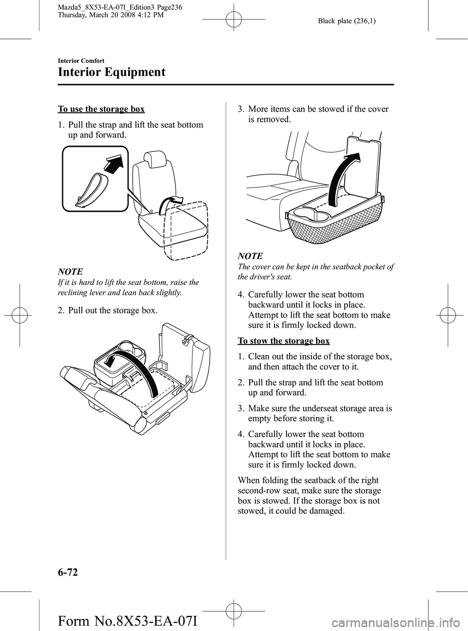 MAZDA MODEL 5 2008 User Guide Black plate (236,1)
To use the storage box
1. Pull the strap and lift the seat bottomup and forward.
NOTE
If it is hard to lift the seat bottom, raise the
reclining lever and lean back slightly.
2. Pu MAZDA MODEL 5 2008 User Guide Black plate (236,1)
To use the storage box
1. Pull the strap and lift the seat bottomup and forward.
NOTE
If it is hard to lift the seat bottom, raise the
reclining lever and lean back slightly.
2. Pu