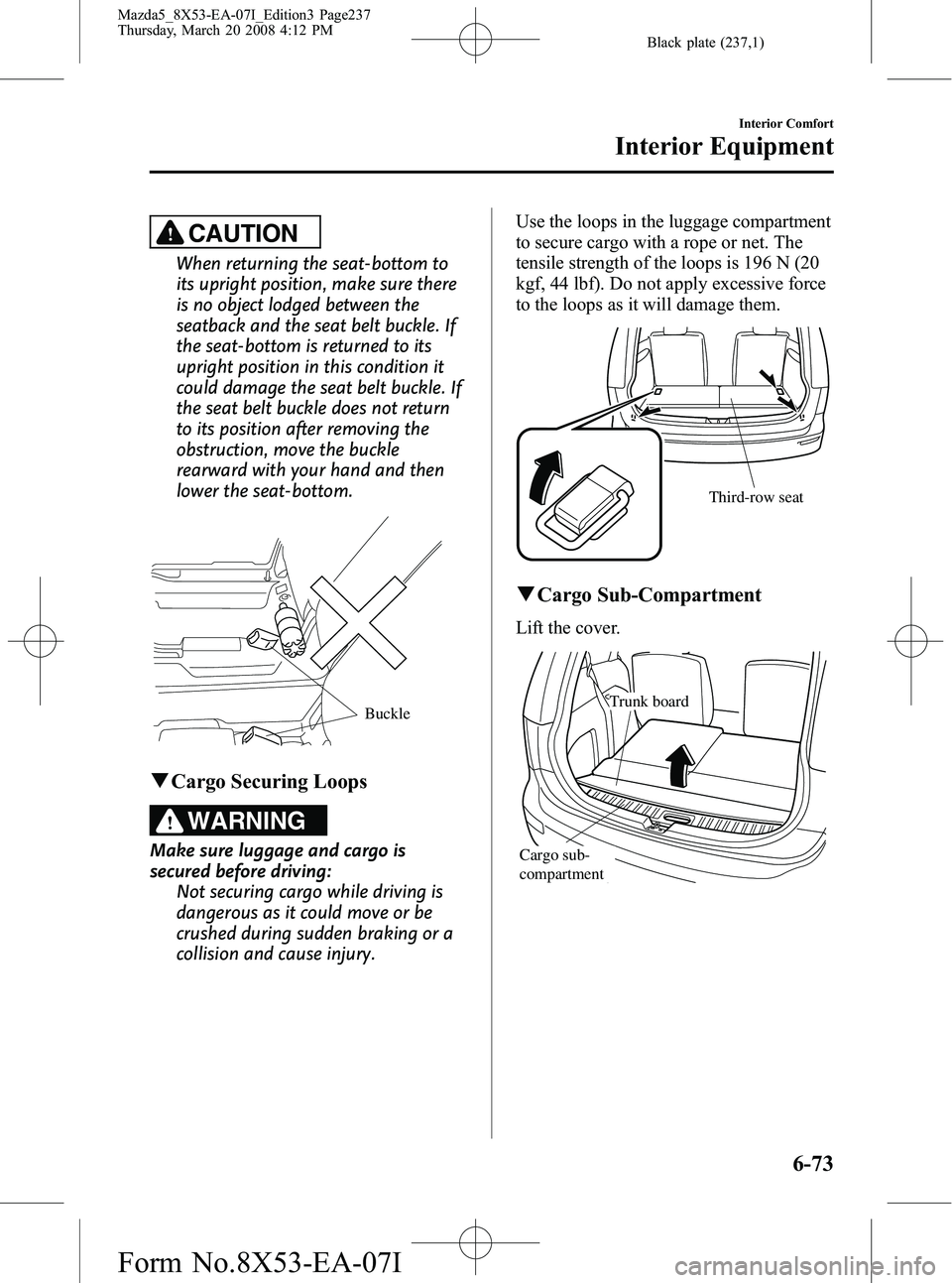 MAZDA MODEL 5 2008 Owners Manual Black plate (237,1)
CAUTION
When returning the seat-bottom to
its upright position, make sure there
is no object lodged between the
seatback and the seat belt buckle. If
the seat-bottom is returned to MAZDA MODEL 5 2008 Owners Manual Black plate (237,1)
CAUTION
When returning the seat-bottom to
its upright position, make sure there
is no object lodged between the
seatback and the seat belt buckle. If
the seat-bottom is returned to