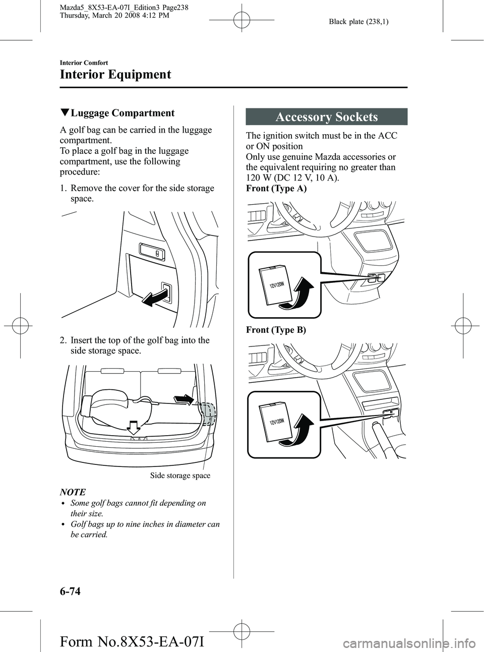 MAZDA MODEL 5 2008 Repair Manual Black plate (238,1)
qLuggage Compartment
A golf bag can be carried in the luggage
compartment.
To place a golf bag in the luggage
compartment, use the following
procedure:
1. Remove the cover for the 
