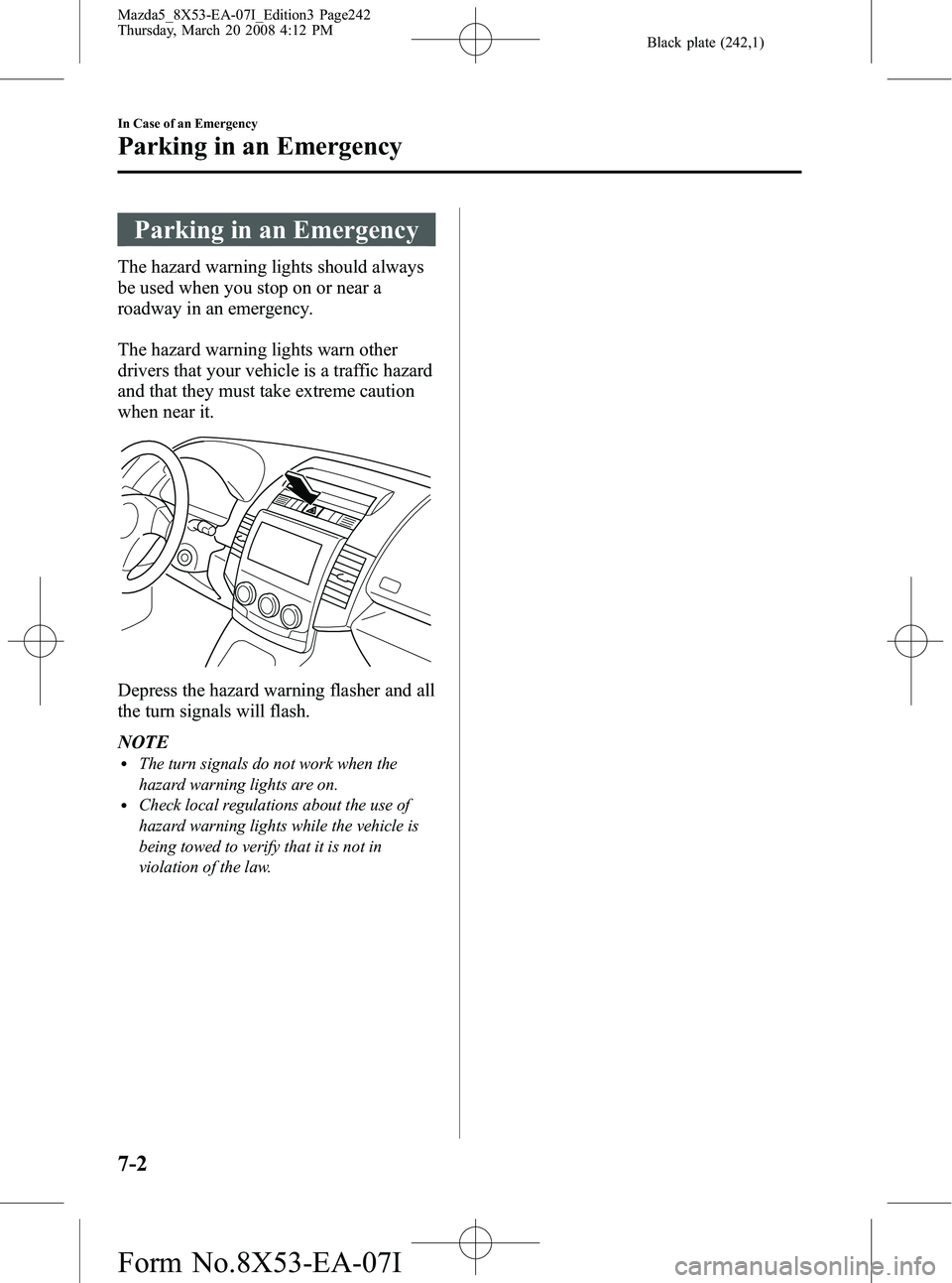 MAZDA MODEL 5 2008 Owners Manual Black plate (242,1)
Parking in an Emergency
The hazard warning lights should always
be used when you stop on or near a
roadway in an emergency.
The hazard warning lights warn other
drivers that your v MAZDA MODEL 5 2008 Owners Manual Black plate (242,1)
Parking in an Emergency
The hazard warning lights should always
be used when you stop on or near a
roadway in an emergency.
The hazard warning lights warn other
drivers that your v