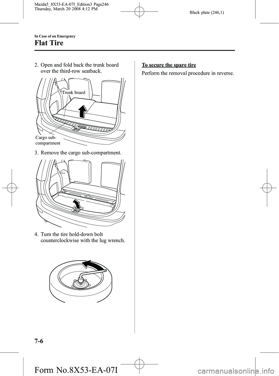 MAZDA MODEL 5 2008 Owners Manual Black plate (246,1)
2. Open and fold back the trunk boardover the third-row seatback.
Trunk board
Cargo sub-
compartment
3. Remove the cargo sub-compartment.
4. Turn the tire hold-down bolt
counterclo MAZDA MODEL 5 2008 Owners Manual Black plate (246,1)
2. Open and fold back the trunk boardover the third-row seatback.
Trunk board
Cargo sub-
compartment
3. Remove the cargo sub-compartment.
4. Turn the tire hold-down bolt
counterclo