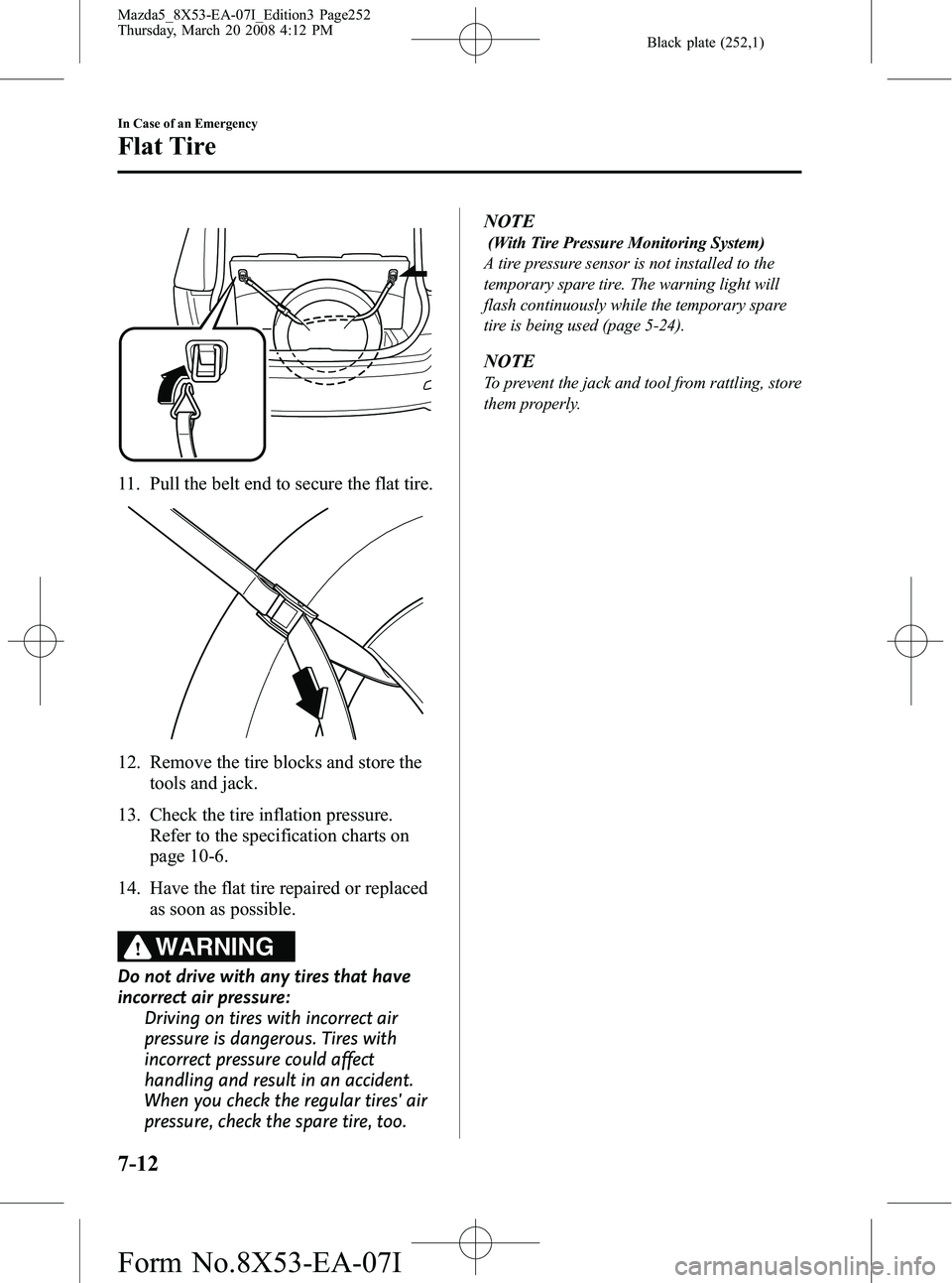 MAZDA MODEL 5 2008 Owners Guide Black plate (252,1)
11. Pull the belt end to secure the flat tire.
12. Remove the tire blocks and store thetools and jack.
13. Check the tire inflation pressure. Refer to the specification charts on
p MAZDA MODEL 5 2008 Owners Guide Black plate (252,1)
11. Pull the belt end to secure the flat tire.
12. Remove the tire blocks and store thetools and jack.
13. Check the tire inflation pressure. Refer to the specification charts on
p