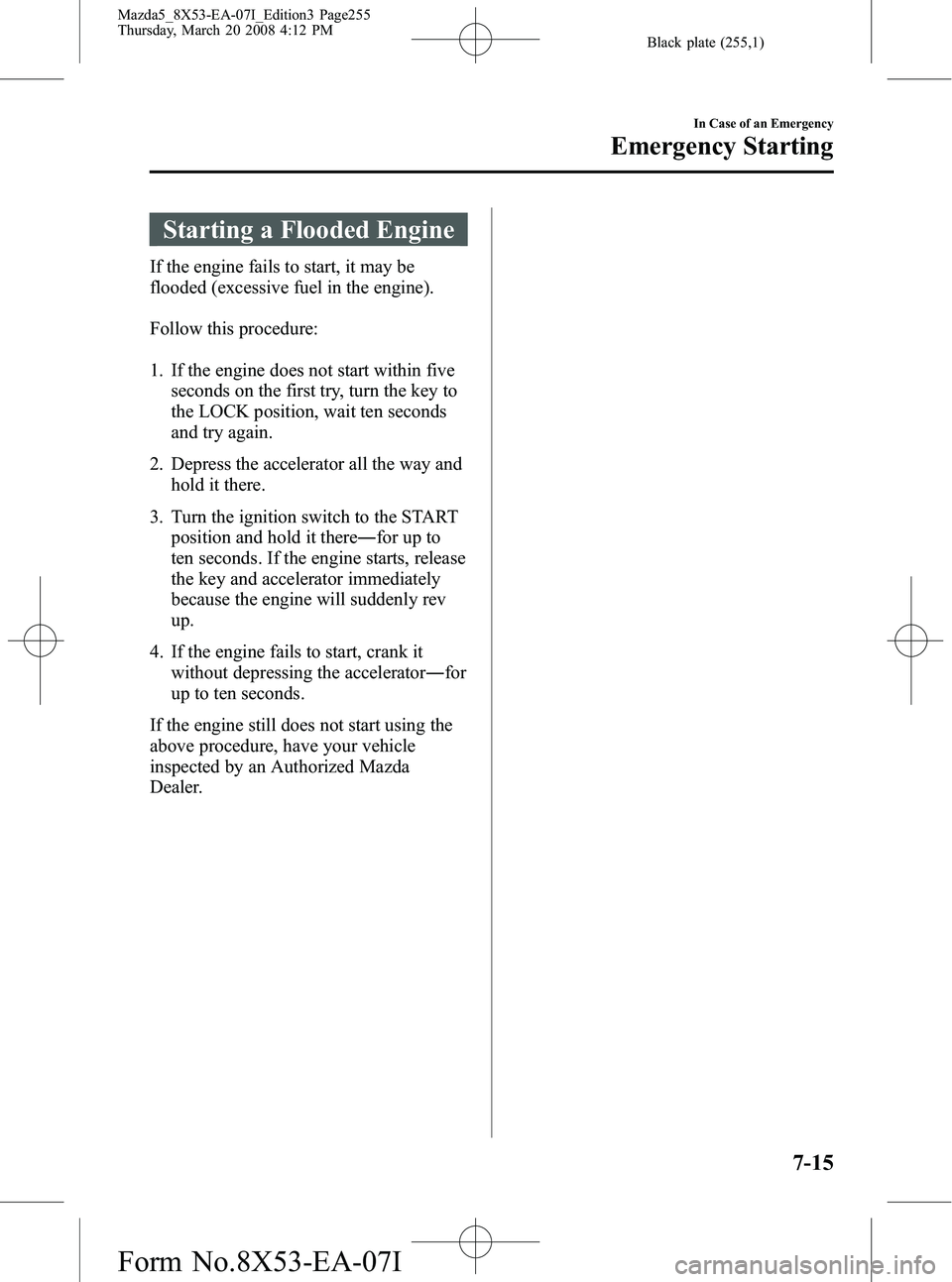 MAZDA MODEL 5 2008 Repair Manual Black plate (255,1)
Starting a Flooded Engine
If the engine fails to start, it may be
flooded (excessive fuel in the engine).
Follow this procedure:
1. If the engine does not start within fiveseconds 