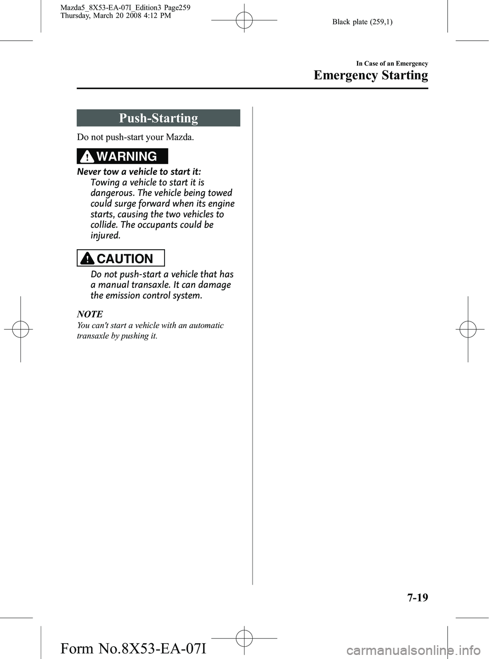 MAZDA MODEL 5 2008 Owners Manual Black plate (259,1)
Push-Starting
Do not push-start your Mazda.
WARNING
Never tow a vehicle to start it:Towing a vehicle to start it is
dangerous. The vehicle being towed
could surge forward when its MAZDA MODEL 5 2008 Owners Manual Black plate (259,1)
Push-Starting
Do not push-start your Mazda.
WARNING
Never tow a vehicle to start it:Towing a vehicle to start it is
dangerous. The vehicle being towed
could surge forward when its