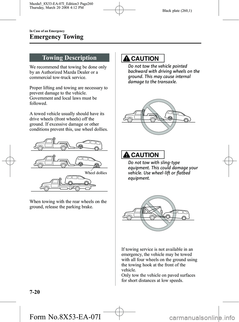 MAZDA MODEL 5 2008 Owners Manual Black plate (260,1)
Towing Description
We recommend that towing be done only
by an Authorized Mazda Dealer or a
commercial tow-truck service.
Proper lifting and towing are necessary to
prevent damage MAZDA MODEL 5 2008 Owners Manual Black plate (260,1)
Towing Description
We recommend that towing be done only
by an Authorized Mazda Dealer or a
commercial tow-truck service.
Proper lifting and towing are necessary to
prevent damage