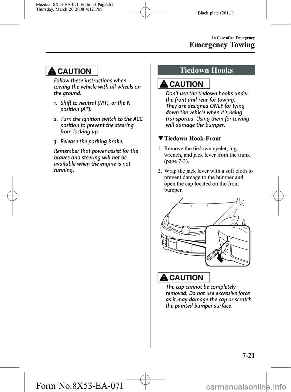 MAZDA MODEL 5 2008 Owners Manual Black plate (261,1)
CAUTION
Follow these instructions when
towing the vehicle with all wheels on
the ground.
1. Shift to neutral (MT), or the Nposition (AT).
2. Turn the ignition switch to the ACC pos MAZDA MODEL 5 2008 Owners Manual Black plate (261,1)
CAUTION
Follow these instructions when
towing the vehicle with all wheels on
the ground.
1. Shift to neutral (MT), or the Nposition (AT).
2. Turn the ignition switch to the ACC pos