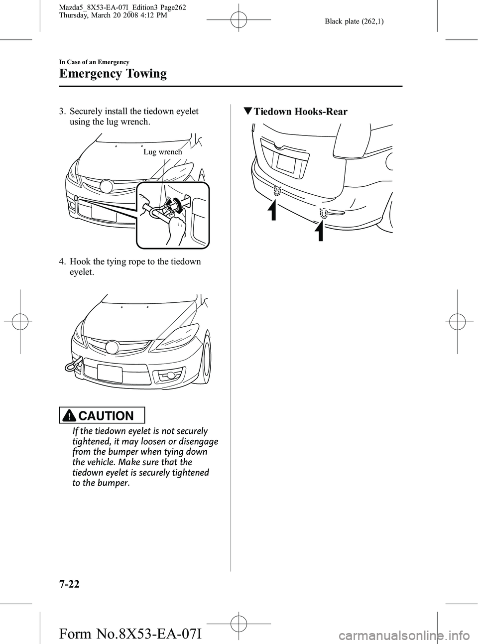 MAZDA MODEL 5 2008 Owners Manual Black plate (262,1)
3. Securely install the tiedown eyeletusing the lug wrench.
Lug wrench
4. Hook the tying rope to the tiedown
eyelet.
CAUTION
If the tiedown eyelet is not securely
tightened, it may MAZDA MODEL 5 2008 Owners Manual Black plate (262,1)
3. Securely install the tiedown eyeletusing the lug wrench.
Lug wrench
4. Hook the tying rope to the tiedown
eyelet.
CAUTION
If the tiedown eyelet is not securely
tightened, it may
