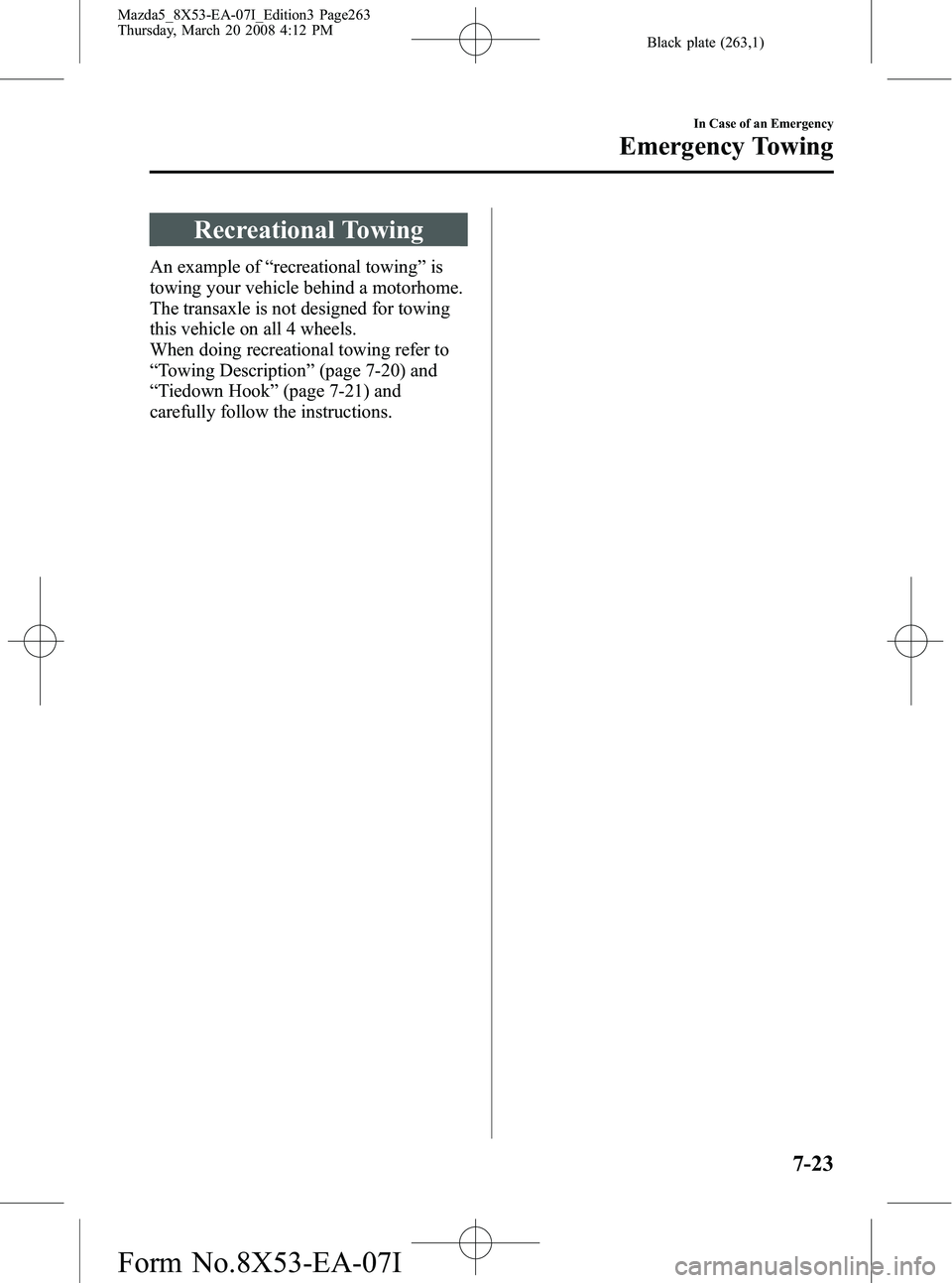 MAZDA MODEL 5 2008 Owners Manual Black plate (263,1)
Recreational Towing
An example of“recreational towing ”is
towing your vehicle behind a motorhome.
The transaxle is not designed for towing
this vehicle on all 4 wheels.
When do MAZDA MODEL 5 2008 Owners Manual Black plate (263,1)
Recreational Towing
An example of“recreational towing ”is
towing your vehicle behind a motorhome.
The transaxle is not designed for towing
this vehicle on all 4 wheels.
When do