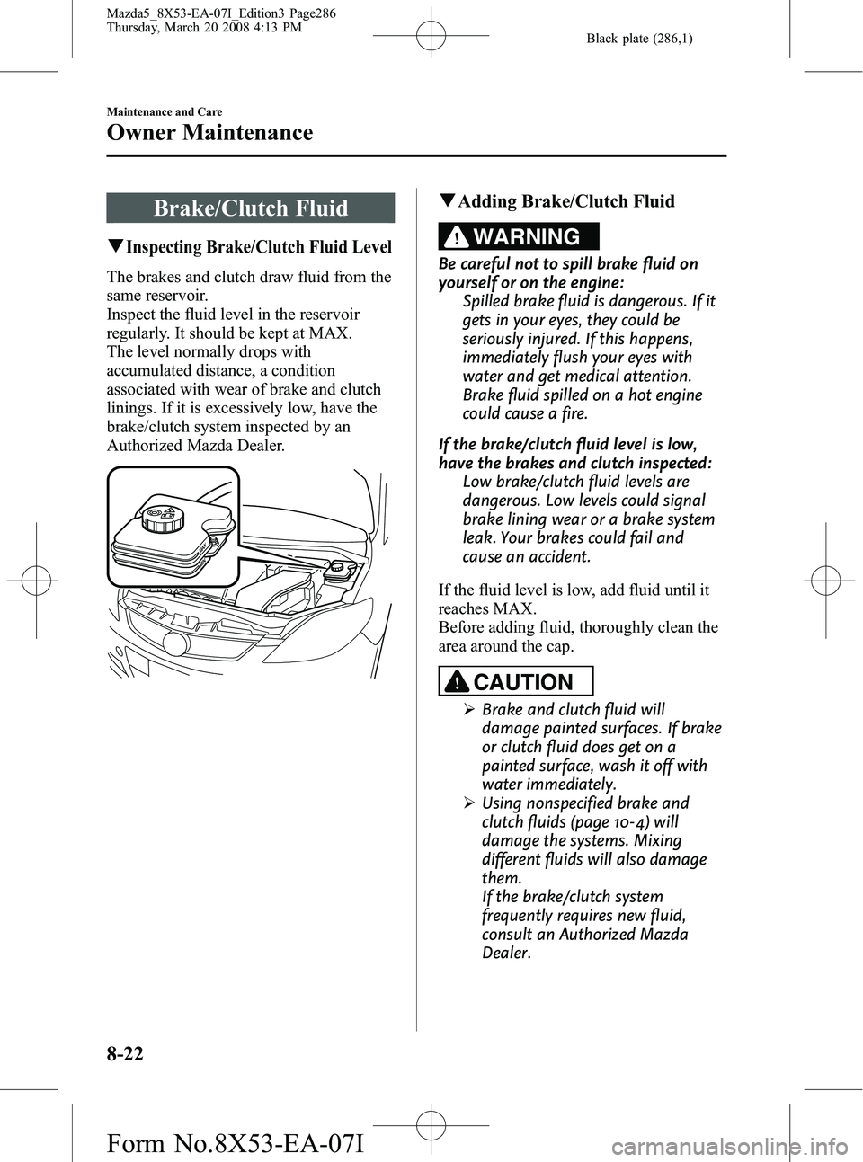 MAZDA MODEL 5 2008 Manual PDF Black plate (286,1)
Brake/Clutch Fluid
qInspecting Brake/Clutch Fluid Level
The brakes and clutch draw fluid from the
same reservoir.
Inspect the fluid level in the reservoir
regularly. It should be k MAZDA MODEL 5 2008 Manual PDF Black plate (286,1)
Brake/Clutch Fluid
qInspecting Brake/Clutch Fluid Level
The brakes and clutch draw fluid from the
same reservoir.
Inspect the fluid level in the reservoir
regularly. It should be k