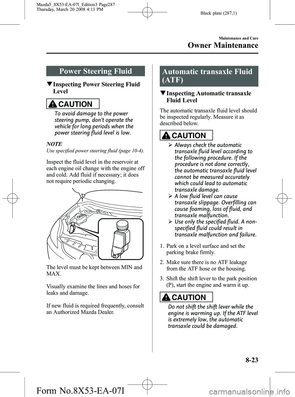 MAZDA MODEL 5 2008 Owners Guide Black plate (287,1)
Power Steering Fluid
qInspecting Power Steering Fluid
Level
CAUTION
To avoid damage to the power
steering pump, dont operate the
vehicle for long periods when the
power steering f MAZDA MODEL 5 2008 Owners Guide Black plate (287,1)
Power Steering Fluid
qInspecting Power Steering Fluid
Level
CAUTION
To avoid damage to the power
steering pump, dont operate the
vehicle for long periods when the
power steering f
