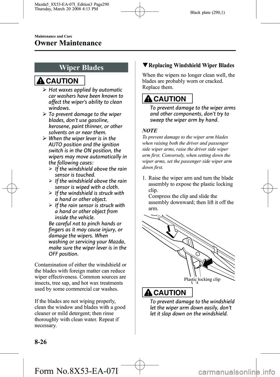 MAZDA MODEL 5 2008 Owners Manual Black plate (290,1)
Wiper Blades
CAUTION
ØHot waxes applied by automatic
car washers have been known to
affect the wipers ability to clean
windows.
Ø To prevent damage to the wiper
blades, dont us MAZDA MODEL 5 2008 Owners Manual Black plate (290,1)
Wiper Blades
CAUTION
ØHot waxes applied by automatic
car washers have been known to
affect the wipers ability to clean
windows.
Ø To prevent damage to the wiper
blades, dont us