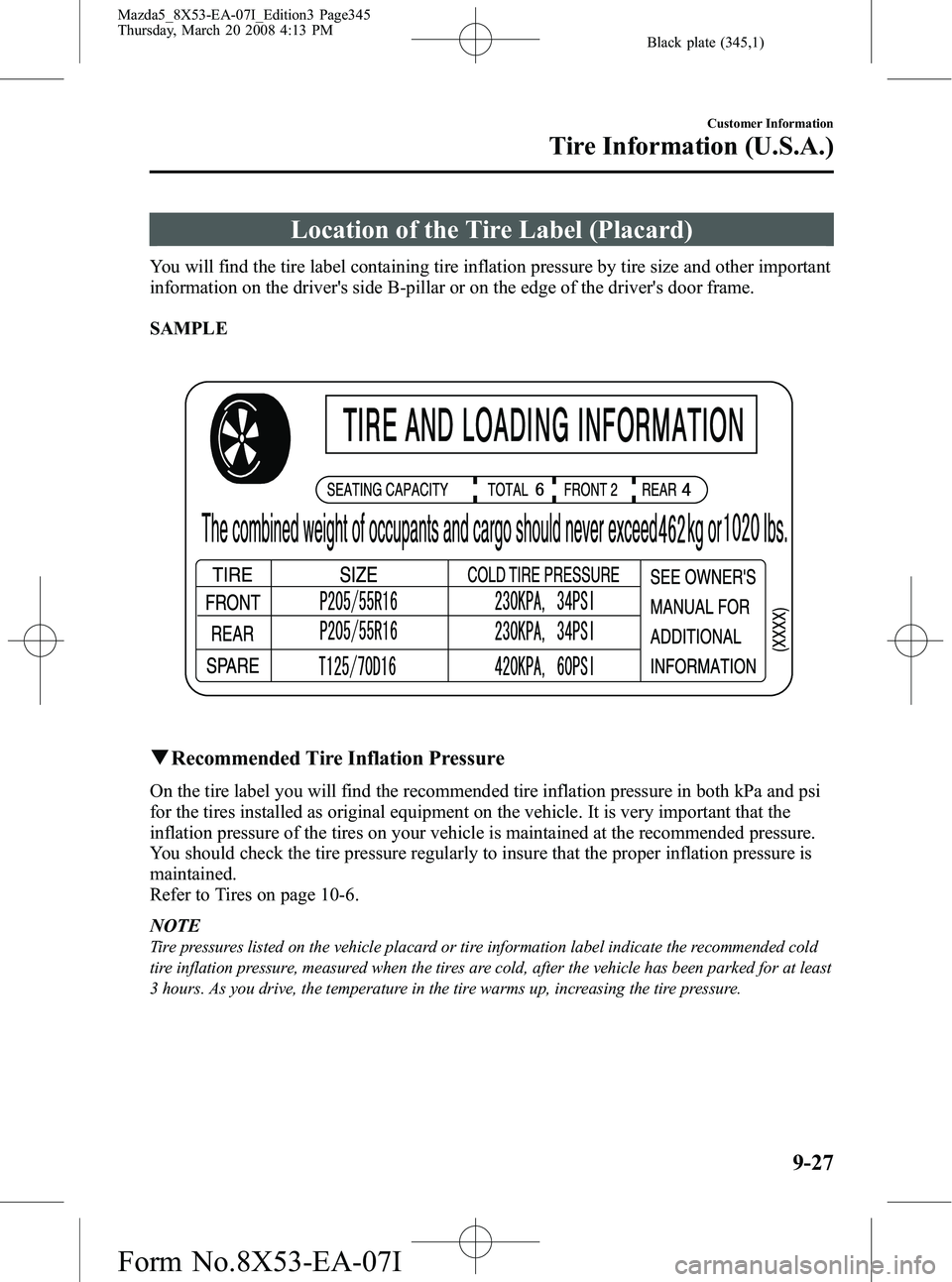 MAZDA MODEL 5 2008 Owners Manual Black plate (345,1)
Location of the Tire Label (Placard)
You will find the tire label containing tire inflation pressure by tire size and other important
information on the drivers side B-pillar or o MAZDA MODEL 5 2008 Owners Manual Black plate (345,1)
Location of the Tire Label (Placard)
You will find the tire label containing tire inflation pressure by tire size and other important
information on the drivers side B-pillar or o