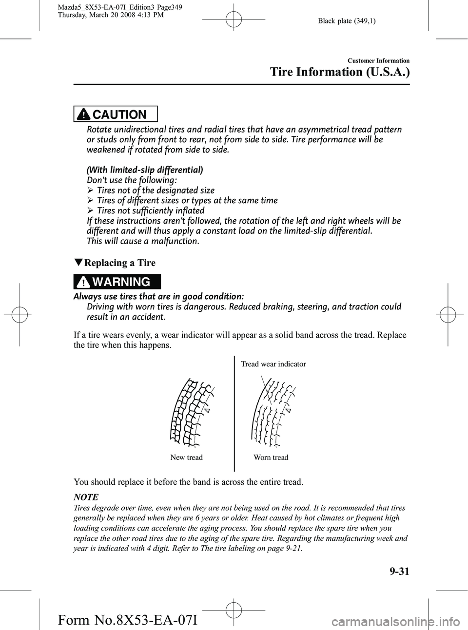 MAZDA MODEL 5 2008 Owners Guide Black plate (349,1)
CAUTION
Rotate unidirectional tires and radial tires that have an asymmetrical tread pattern
or studs only from front to rear, not from side to side. Tire performance will be
weake MAZDA MODEL 5 2008 Owners Guide Black plate (349,1)
CAUTION
Rotate unidirectional tires and radial tires that have an asymmetrical tread pattern
or studs only from front to rear, not from side to side. Tire performance will be
weake