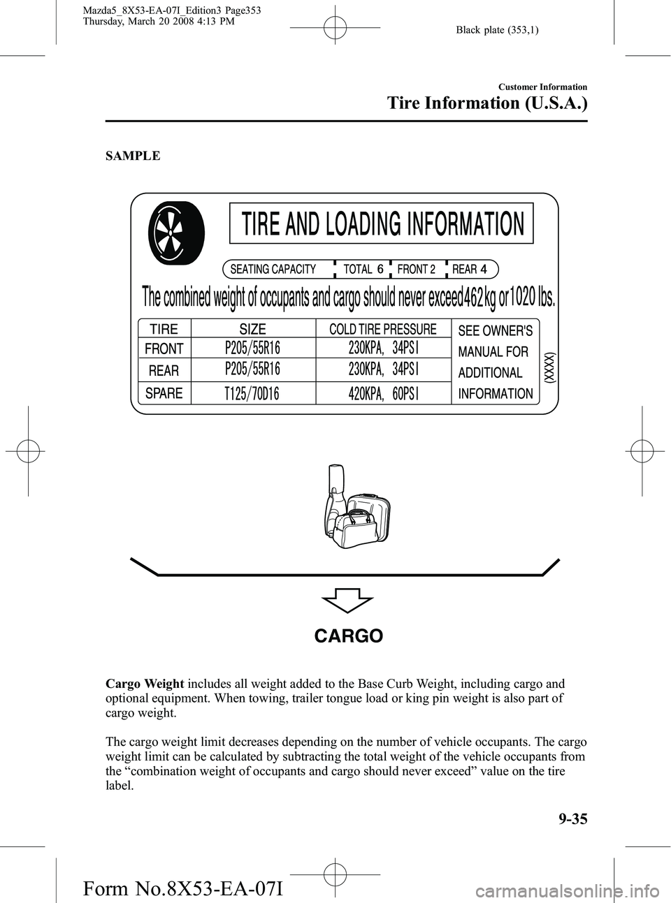 MAZDA MODEL 5 2008 Owners Guide Black plate (353,1)
SAMPLE
CARGO
Cargo Weightincludes all weight added to the Base Curb Weight, including cargo and
optional equipment. When towing, trailer tongue load or king pin weight is also part MAZDA MODEL 5 2008 Owners Guide Black plate (353,1)
SAMPLE
CARGO
Cargo Weightincludes all weight added to the Base Curb Weight, including cargo and
optional equipment. When towing, trailer tongue load or king pin weight is also part