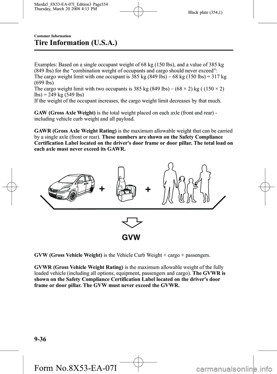 MAZDA MODEL 5 2008  Owners Manual Black plate (354,1)
Examples: Based on a single occupant weight of 68 kg (150 lbs), and a value of 385 kg
(849 lbs) for the“combination weight of occupants and cargo should never exceed ”:
The car