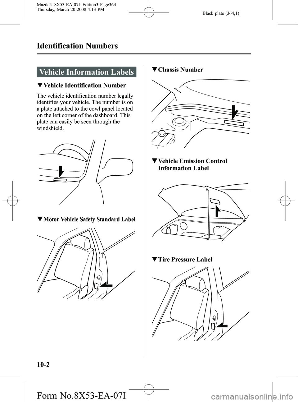 MAZDA MODEL 5 2008  Owners Manual Black plate (364,1)
Vehicle Information Labels
qVehicle Identification Number
The vehicle identification number legally
identifies your vehicle. The number is on
a plate attached to the cowl panel loc