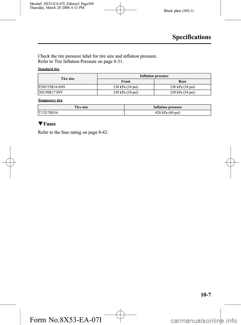 MAZDA MODEL 5 2008 Owners Manual Black plate (369,1)
Check the tire pressure label for tire size and inflation pressure.
Refer to Tire Inflation Pressure on page 8-31.
Standard tireTire size Inflation pressure
Front Rear
P205/55R16 8 MAZDA MODEL 5 2008 Owners Manual Black plate (369,1)
Check the tire pressure label for tire size and inflation pressure.
Refer to Tire Inflation Pressure on page 8-31.
Standard tireTire size Inflation pressure
Front Rear
P205/55R16 8