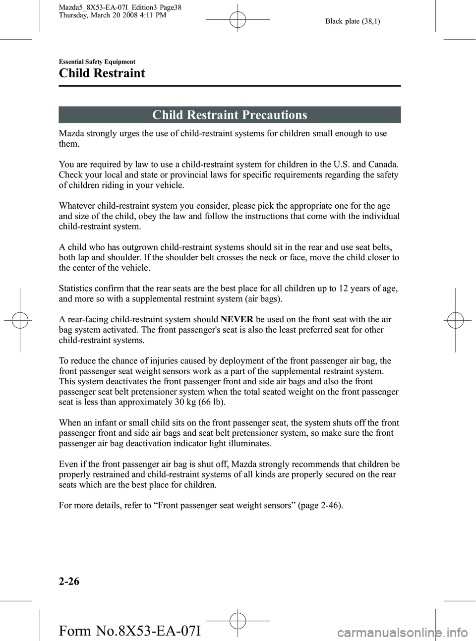 MAZDA MODEL 5 2008  Owners Manual Black plate (38,1)
Child Restraint Precautions
Mazda strongly urges the use of child-restraint systems for children small enough to use
them.
You are required by law to use a child-restraint system fo