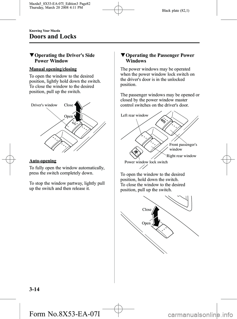 MAZDA MODEL 5 2008 Owners Manual Black plate (82,1)
qOperating the Drivers Side
Power Window
Manual opening/closing
To open the window to the desired
position, lightly hold down the switch.
To close the window to the desired
positio MAZDA MODEL 5 2008 Owners Manual Black plate (82,1)
qOperating the Drivers Side
Power Window
Manual opening/closing
To open the window to the desired
position, lightly hold down the switch.
To close the window to the desired
positio