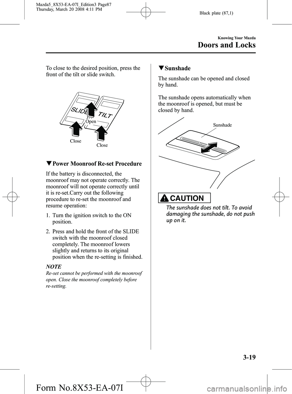 MAZDA MODEL 5 2008 User Guide Black plate (87,1)
To close to the desired position, press the
front of the tilt or slide switch.
Close
Close Open
qPower Moonroof Re-set Procedure
If the battery is disconnected, the
moonroof may not