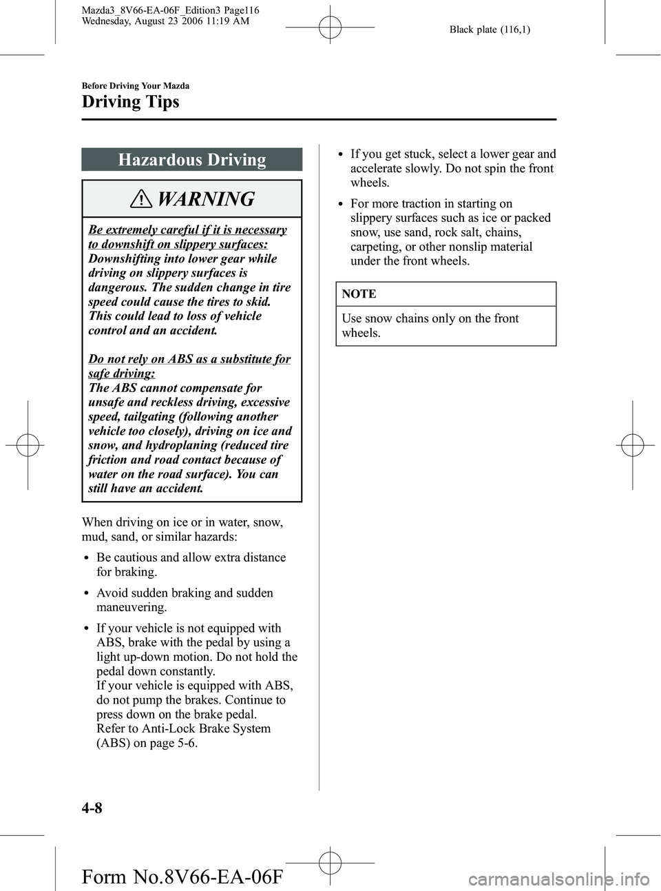 MAZDA MODEL 3 4-DOOR 2007  Owners Manual Black plate (116,1)
Hazardous Driving
WARNING
Be extremely careful if it is necessary
to downshift on slippery surfaces:
Downshifting into lower gear while
driving on slippery surfaces is
dangerous. T