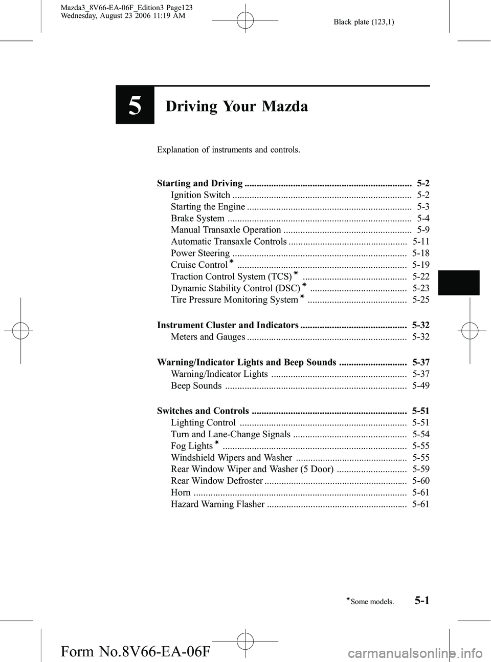 MAZDA MODEL 3 4-DOOR 2007  Owners Manual Black plate (123,1)
5Driving Your Mazda
Explanation of instruments and controls.
Starting and Driving ..................................................................... 5-2Ignition Switch .........