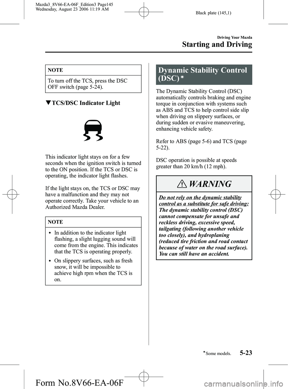 MAZDA MODEL 3 4-DOOR 2007  Owners Manual Black plate (145,1)
NOTE
To turn off the TCS, press the DSC
OFF switch (page 5-24).
qTCS/DSC Indicator Light
This indicator light stays on for a few
seconds when the ignition switch is turned
to the O