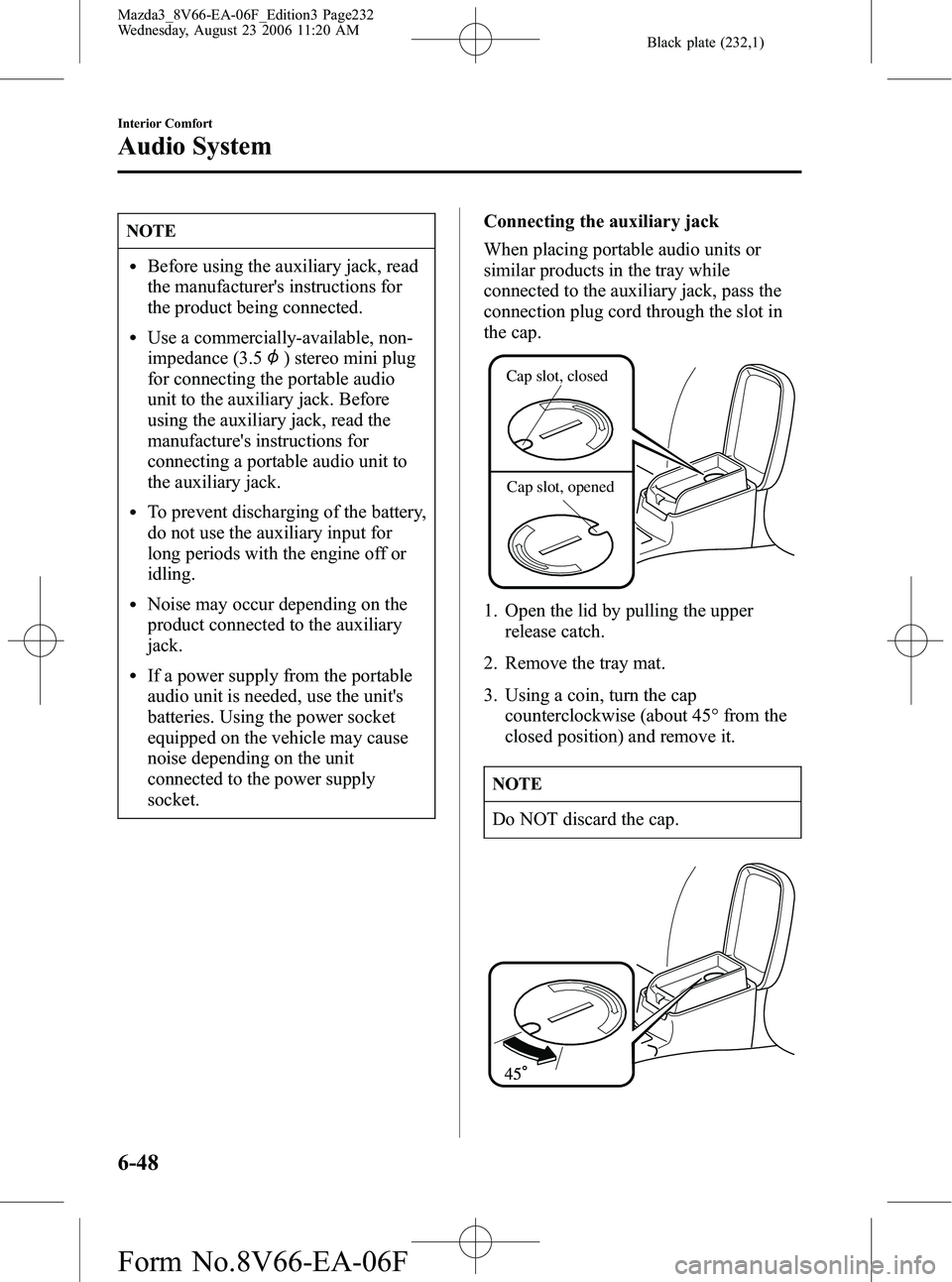 MAZDA MODEL 3 5-DOOR 2007  Owners Manual Black plate (232,1)
NOTE
lBefore using the auxiliary jack, read
the manufacturers instructions for
the product being connected.
lUse a commercially-available, non-
impedance (3.5
) stereo mini plug
f