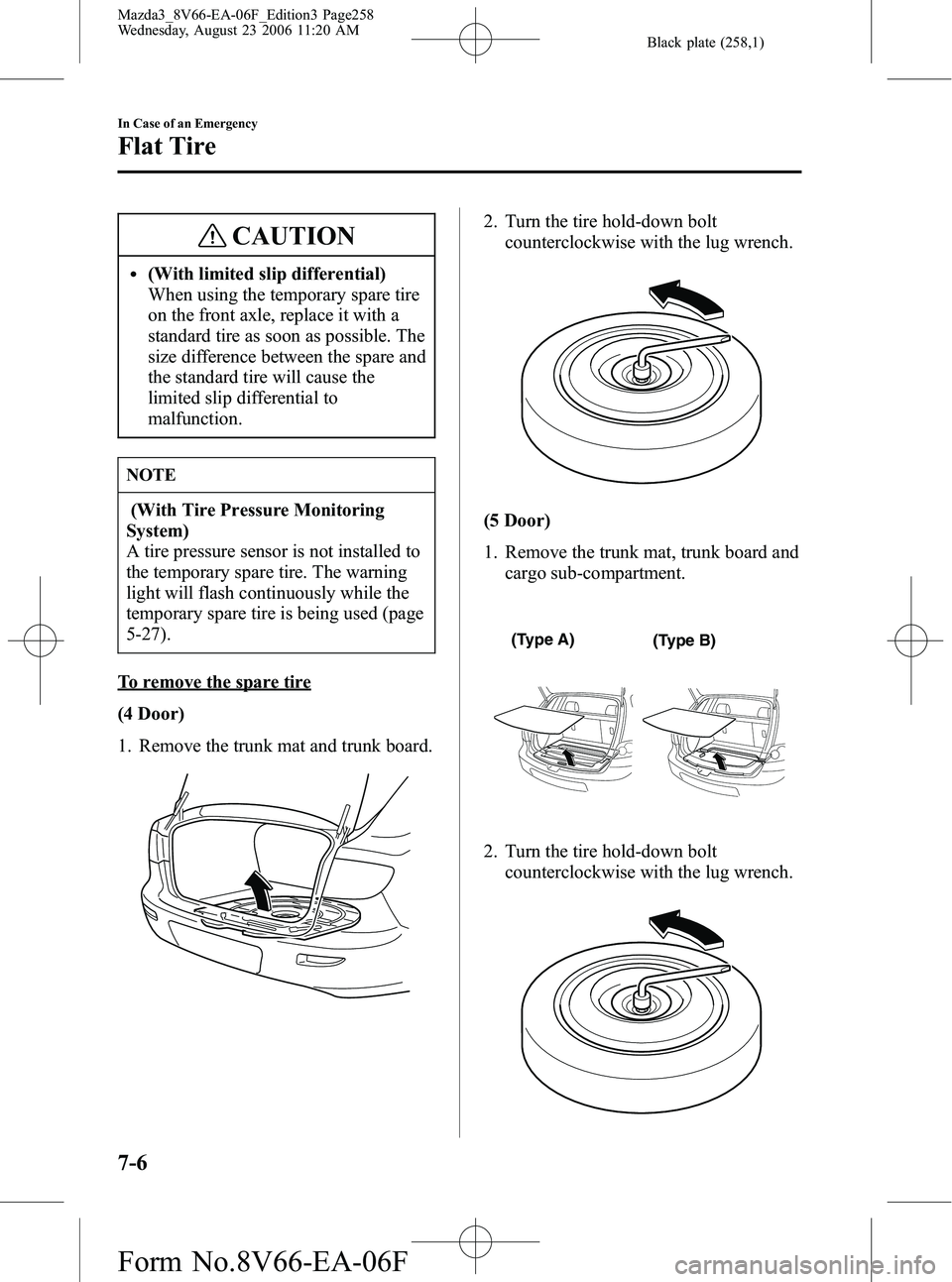 MAZDA MODEL 3 4-DOOR 2007 User Guide Black plate (258,1)
CAUTION
l(With limited slip differential)
When using the temporary spare tire
on the front axle, replace it with a
standard tire as soon as possible. The
size difference between th