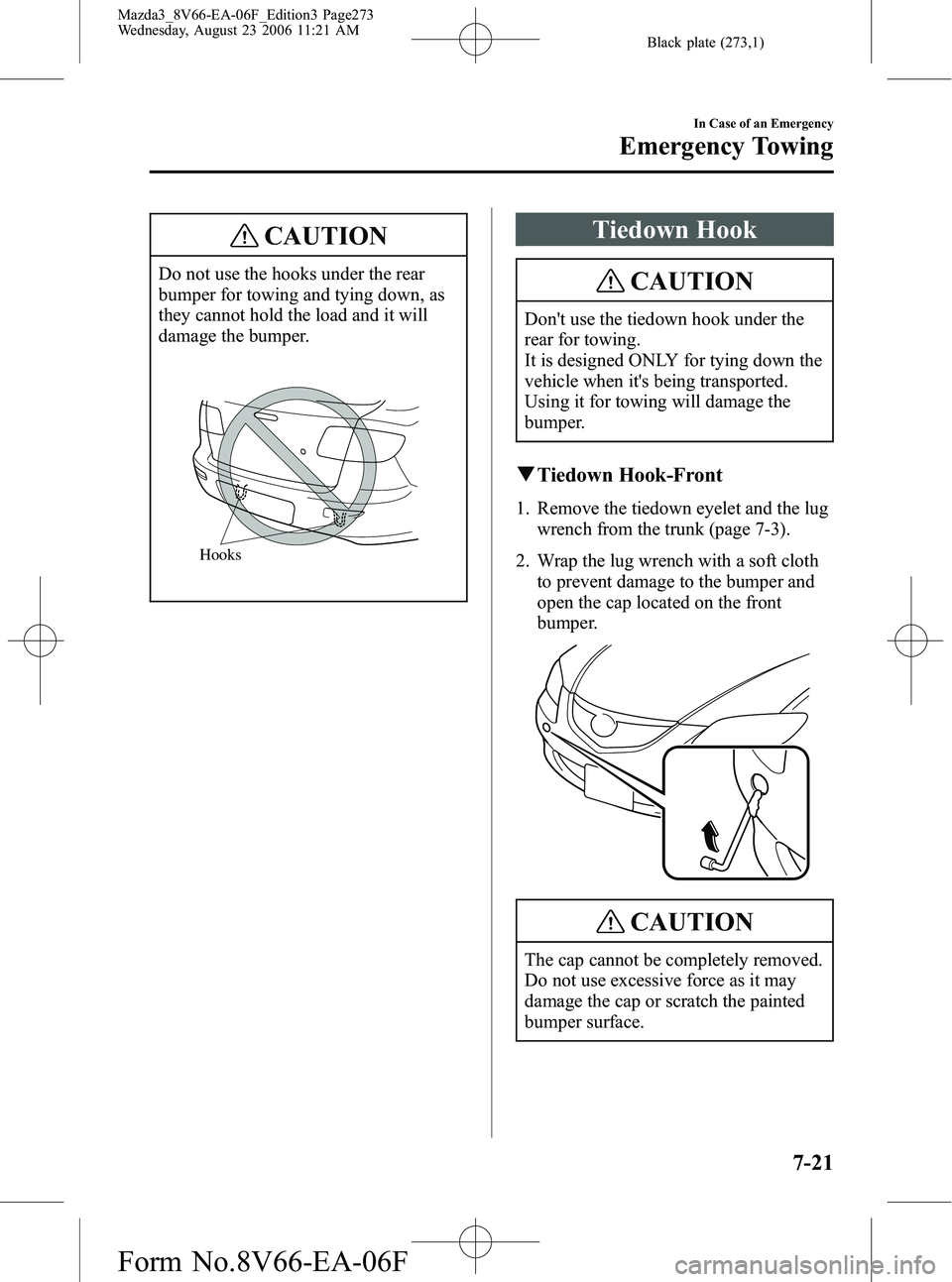 MAZDA MODEL 3 4-DOOR 2007 Owners Manual Black plate (273,1)
CAUTION
Do not use the hooks under the rear
bumper for towing and tying down, as
they cannot hold the load and it will
damage the bumper.
Hooks
Tiedown Hook
CAUTION
Dont use the t MAZDA MODEL 3 4-DOOR 2007 Owners Manual Black plate (273,1)
CAUTION
Do not use the hooks under the rear
bumper for towing and tying down, as
they cannot hold the load and it will
damage the bumper.
Hooks
Tiedown Hook
CAUTION
Dont use the t
