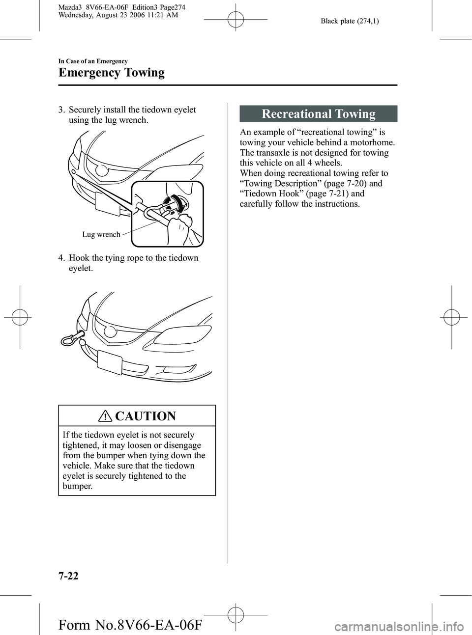 MAZDA MODEL 3 4-DOOR 2007 Owners Manual Black plate (274,1)
3. Securely install the tiedown eyeletusing the lug wrench.
Lug wrench
4. Hook the tying rope to the tiedown
eyelet.
CAUTION
If the tiedown eyelet is not securely
tightened, it may MAZDA MODEL 3 4-DOOR 2007 Owners Manual Black plate (274,1)
3. Securely install the tiedown eyeletusing the lug wrench.
Lug wrench
4. Hook the tying rope to the tiedown
eyelet.
CAUTION
If the tiedown eyelet is not securely
tightened, it may