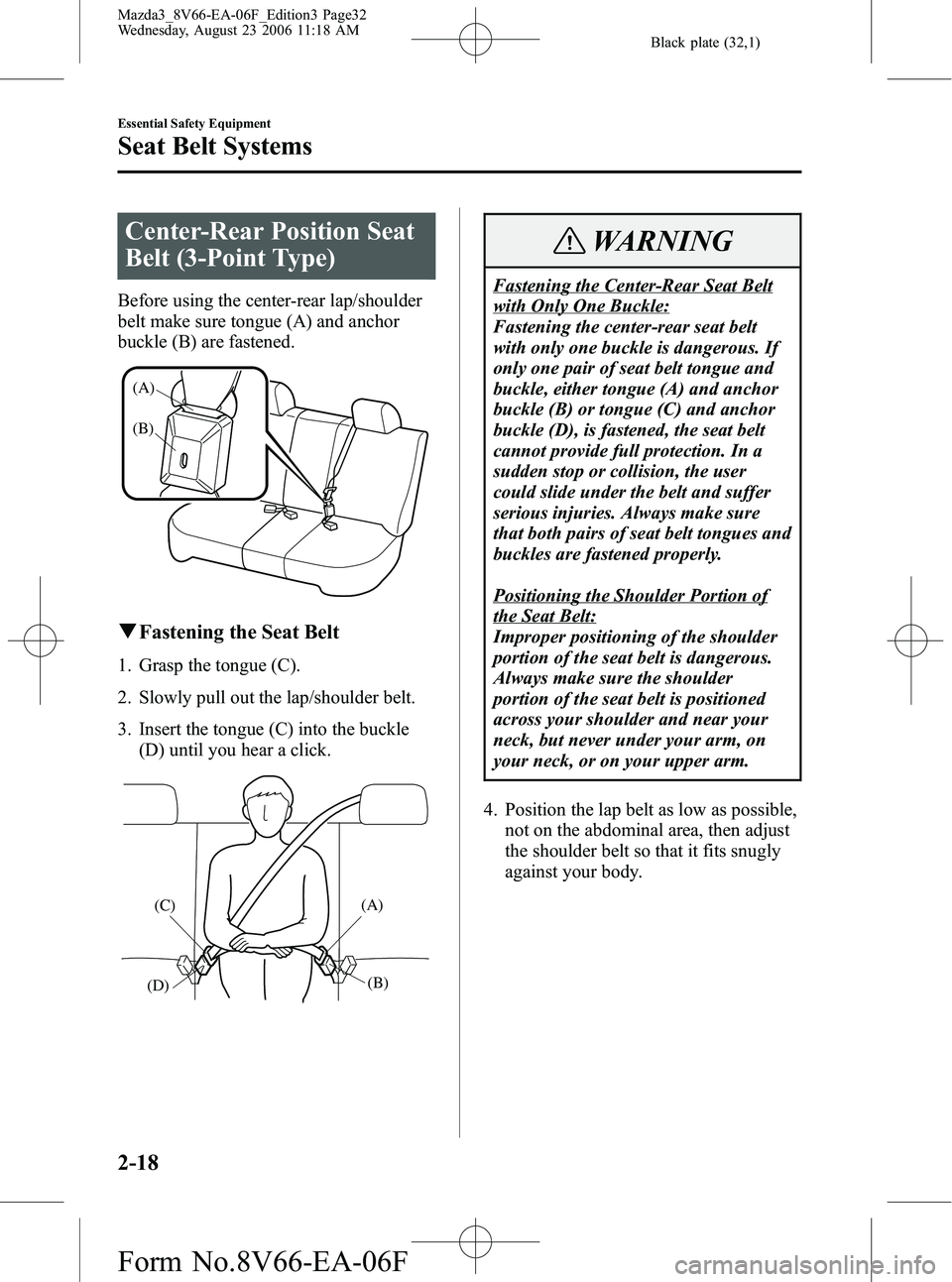 MAZDA MODEL 3 5-DOOR 2007 Owners Guide Black plate (32,1)
Center-Rear Position Seat
Belt (3-Point Type)
Before using the center-rear lap/shoulder
belt make sure tongue (A) and anchor
buckle (B) are fastened.
(A)
(B)
qFastening the Seat Bel