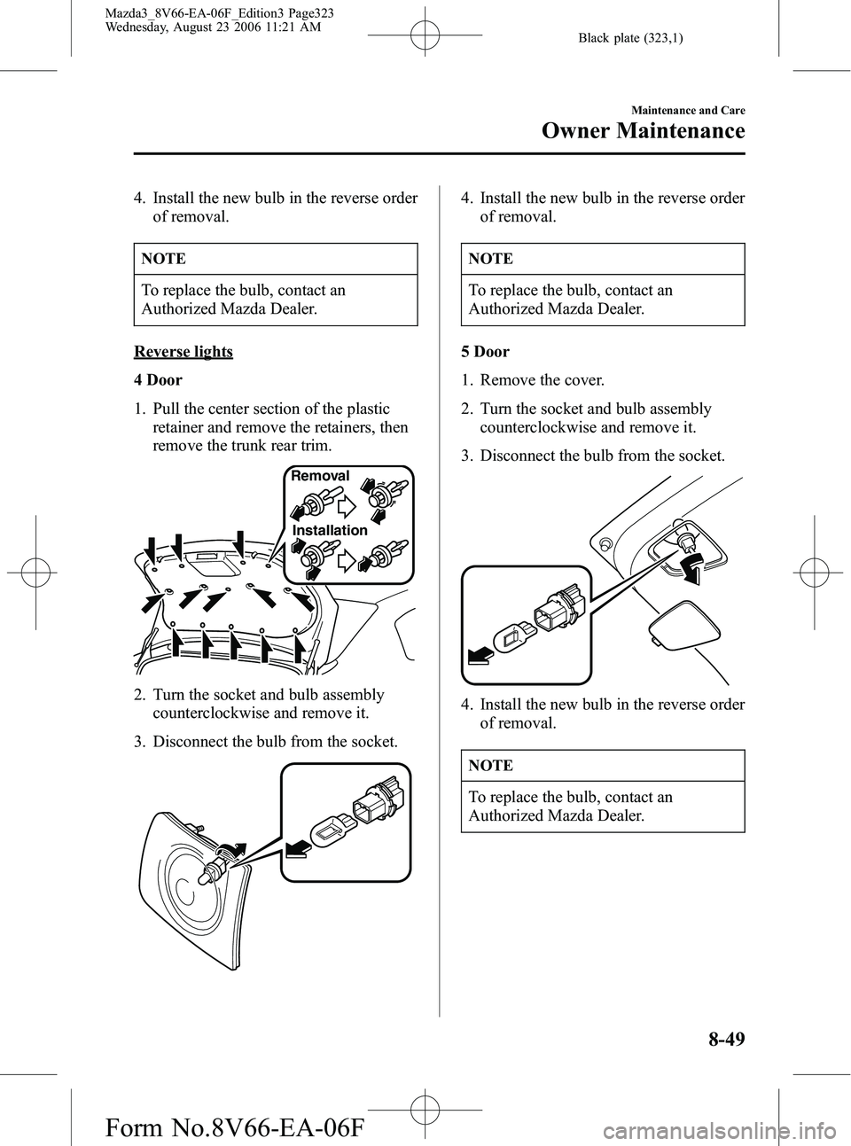 MAZDA MODEL 3 4-DOOR 2007 Owners Manual Black plate (323,1)
4. Install the new bulb in the reverse orderof removal.
NOTE
To replace the bulb, contact an
Authorized Mazda Dealer.
Reverse lights
4 Door
1. Pull the center section of the plasti MAZDA MODEL 3 4-DOOR 2007 Owners Manual Black plate (323,1)
4. Install the new bulb in the reverse orderof removal.
NOTE
To replace the bulb, contact an
Authorized Mazda Dealer.
Reverse lights
4 Door
1. Pull the center section of the plasti