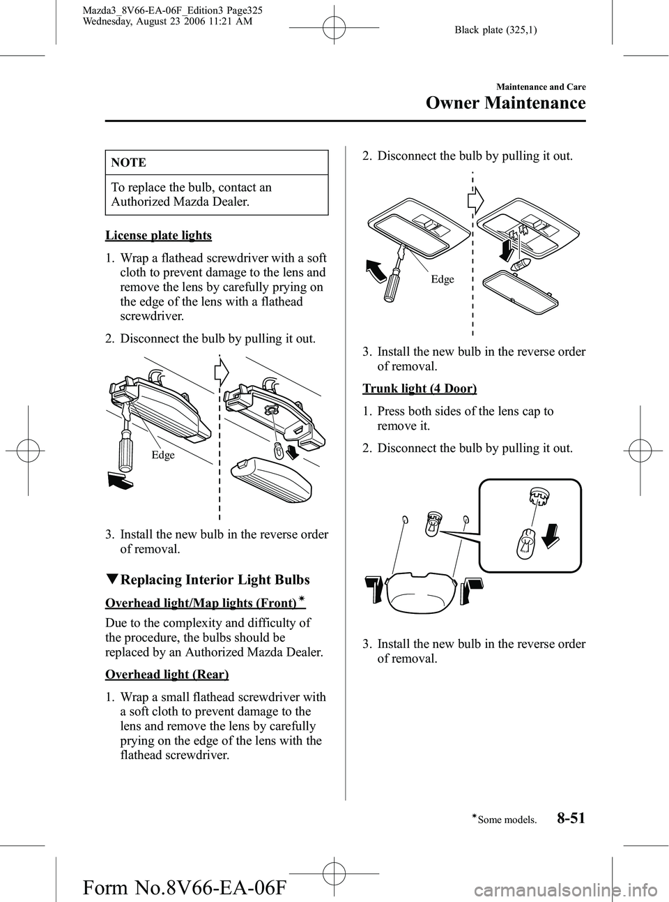 MAZDA MODEL 3 4-DOOR 2007 Owners Manual Black plate (325,1)
NOTE
To replace the bulb, contact an
Authorized Mazda Dealer.
License plate lights
1. Wrap a flathead screwdriver with a softcloth to prevent damage to the lens and
remove the lens MAZDA MODEL 3 4-DOOR 2007 Owners Manual Black plate (325,1)
NOTE
To replace the bulb, contact an
Authorized Mazda Dealer.
License plate lights
1. Wrap a flathead screwdriver with a softcloth to prevent damage to the lens and
remove the lens