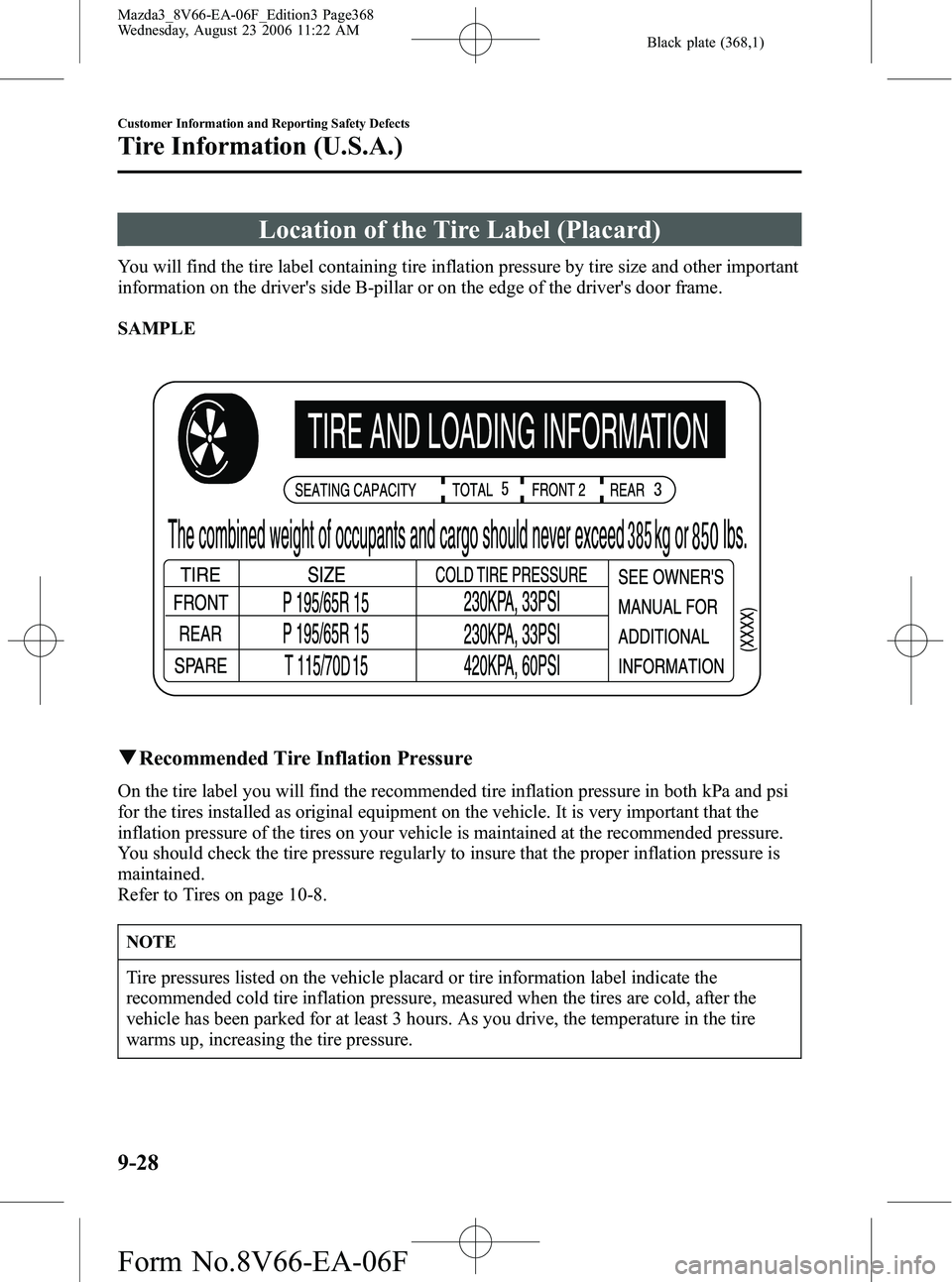 MAZDA MODEL 3 4-DOOR 2007 Owners Manual Black plate (368,1)
Location of the Tire Label (Placard)
You will find the tire label containing tire inflation pressure by tire size and other important
information on the drivers side B-pillar or o MAZDA MODEL 3 4-DOOR 2007 Owners Manual Black plate (368,1)
Location of the Tire Label (Placard)
You will find the tire label containing tire inflation pressure by tire size and other important
information on the drivers side B-pillar or o