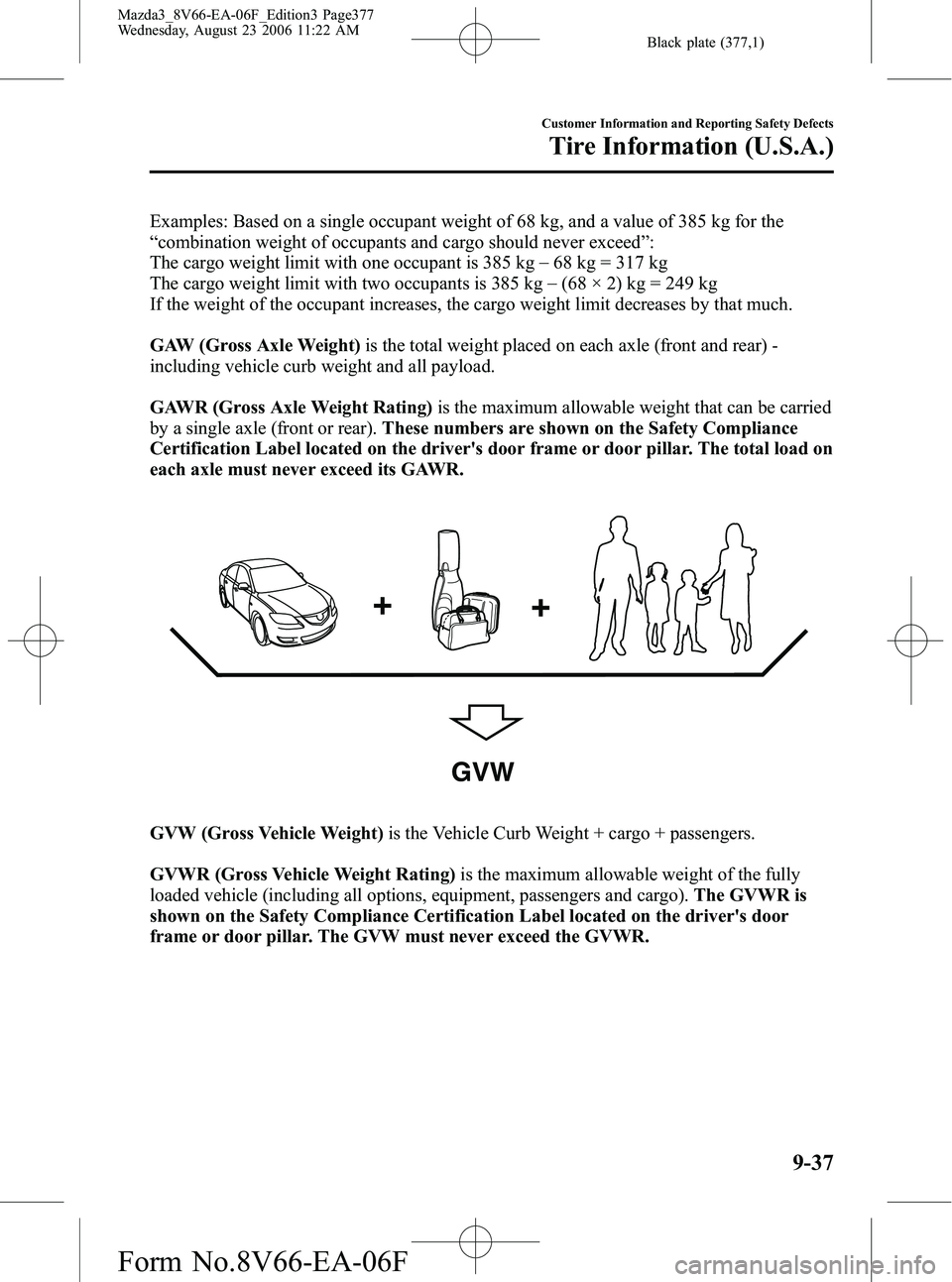 MAZDA MODEL 3 4-DOOR 2007 Owners Manual Black plate (377,1)
Examples: Based on a single occupant weight of 68 kg, and a value of 385 kg for the
“combination weight of occupants and cargo should never exceed ”:
The cargo weight limit wit MAZDA MODEL 3 4-DOOR 2007 Owners Manual Black plate (377,1)
Examples: Based on a single occupant weight of 68 kg, and a value of 385 kg for the
“combination weight of occupants and cargo should never exceed ”:
The cargo weight limit wit