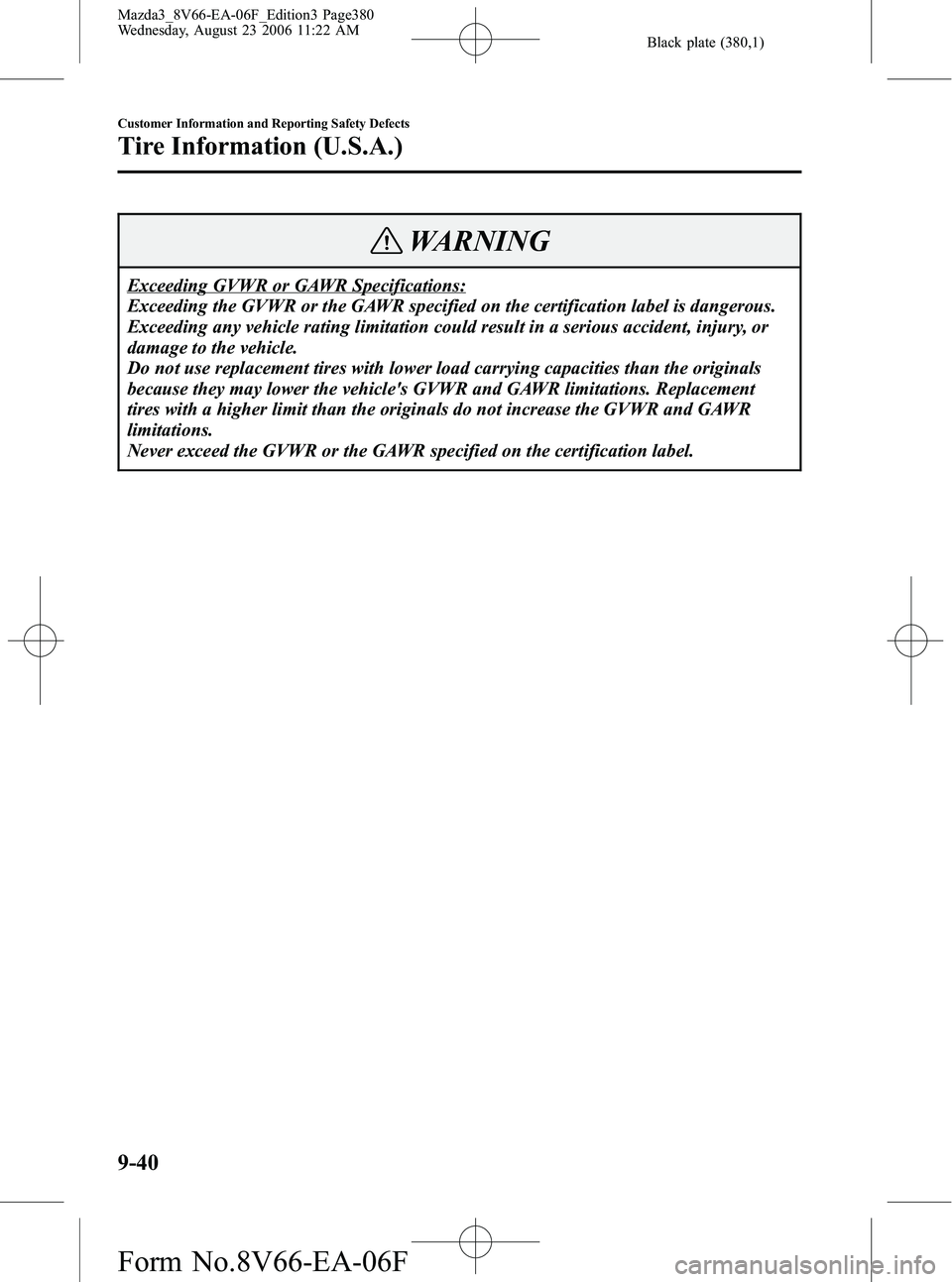 MAZDA MODEL 3 4-DOOR 2007 Owners Manual Black plate (380,1)
WARNING
Exceeding GVWR or GAWR Specifications:
Exceeding the GVWR or the GAWR specified on the certification label is dangerous.
Exceeding any vehicle rating limitation could resul MAZDA MODEL 3 4-DOOR 2007 Owners Manual Black plate (380,1)
WARNING
Exceeding GVWR or GAWR Specifications:
Exceeding the GVWR or the GAWR specified on the certification label is dangerous.
Exceeding any vehicle rating limitation could resul