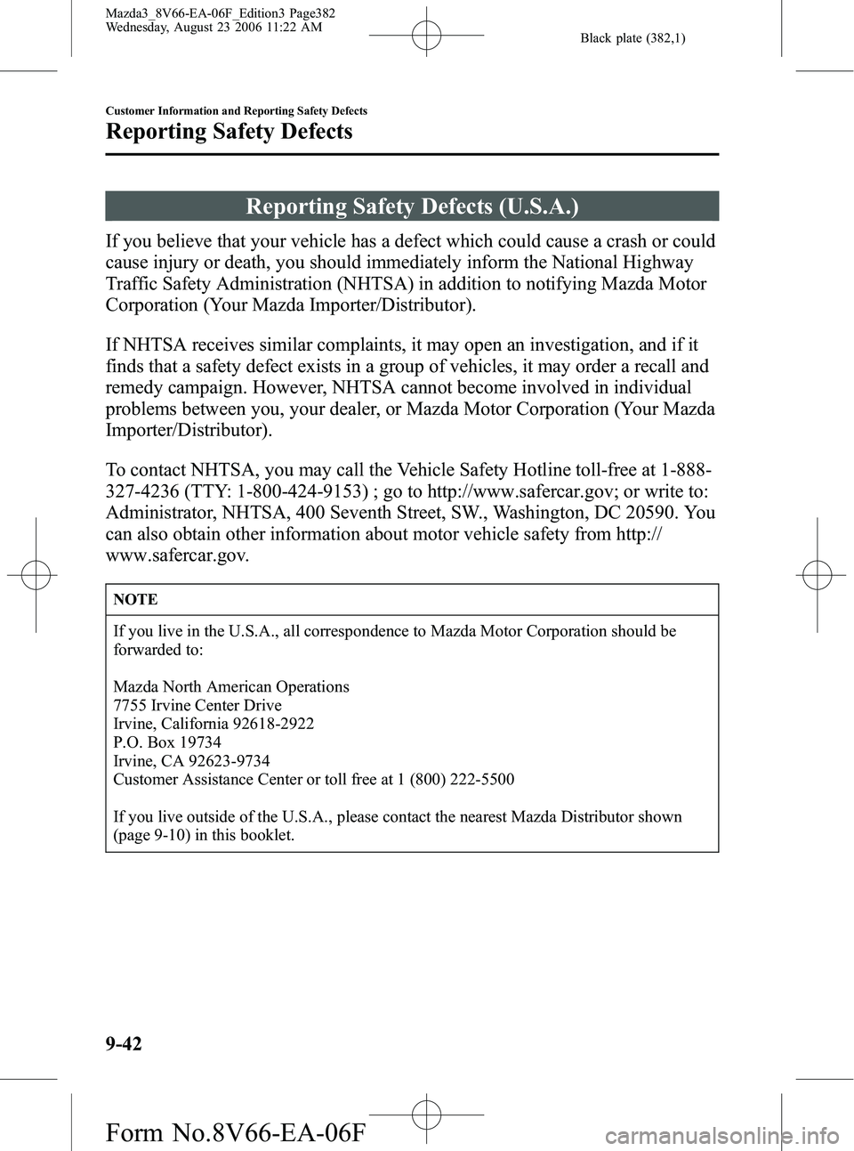 MAZDA MODEL 3 4-DOOR 2007 Owners Manual Black plate (382,1)
Reporting Safety Defects (U.S.A.)
If you believe that your vehicle has a defect which could cause a crash or could
cause injury or death, you should immediately inform the National MAZDA MODEL 3 4-DOOR 2007 Owners Manual Black plate (382,1)
Reporting Safety Defects (U.S.A.)
If you believe that your vehicle has a defect which could cause a crash or could
cause injury or death, you should immediately inform the National