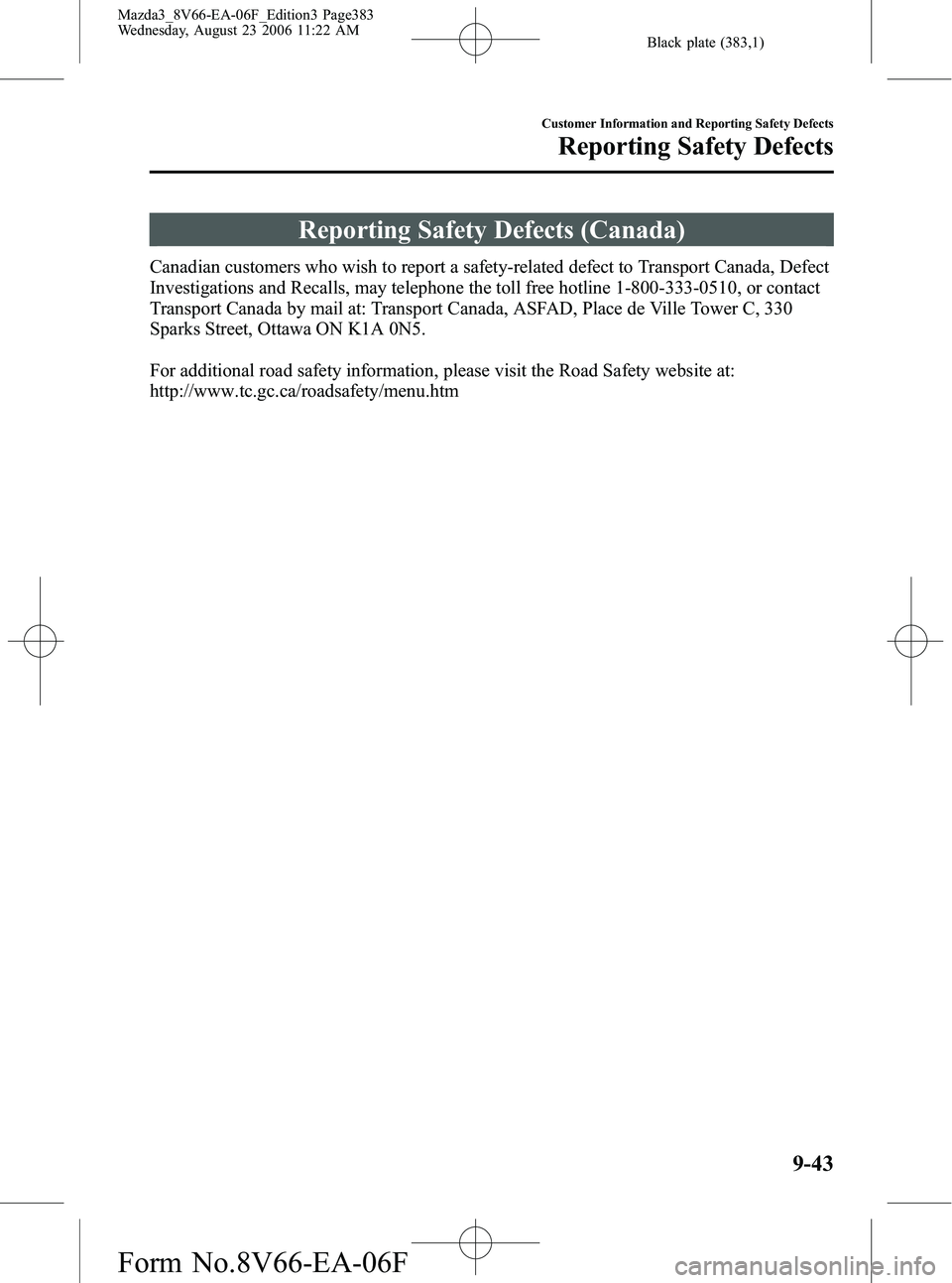MAZDA MODEL 3 4-DOOR 2007 Owners Manual Black plate (383,1)
Reporting Safety Defects (Canada)
Canadian customers who wish to report a safety-related defect to Transport Canada, Defect
Investigations and Recalls, may telephone the toll free MAZDA MODEL 3 4-DOOR 2007 Owners Manual Black plate (383,1)
Reporting Safety Defects (Canada)
Canadian customers who wish to report a safety-related defect to Transport Canada, Defect
Investigations and Recalls, may telephone the toll free