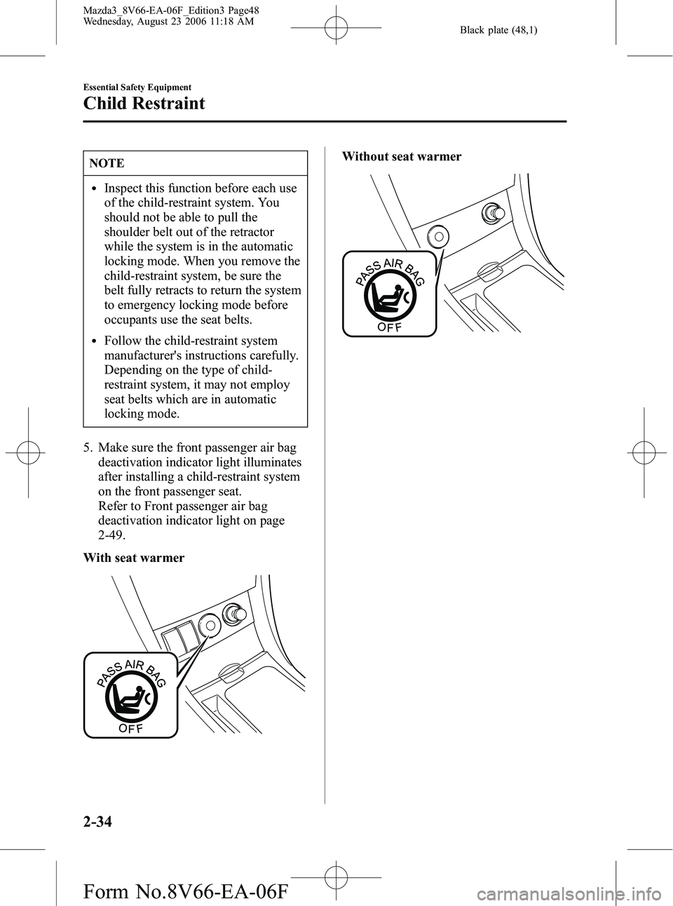 MAZDA MODEL 3 5-DOOR 2007 Service Manual Black plate (48,1)
NOTE
lInspect this function before each use
of the child-restraint system. You
should not be able to pull the
shoulder belt out of the retractor
while the system is in the automatic