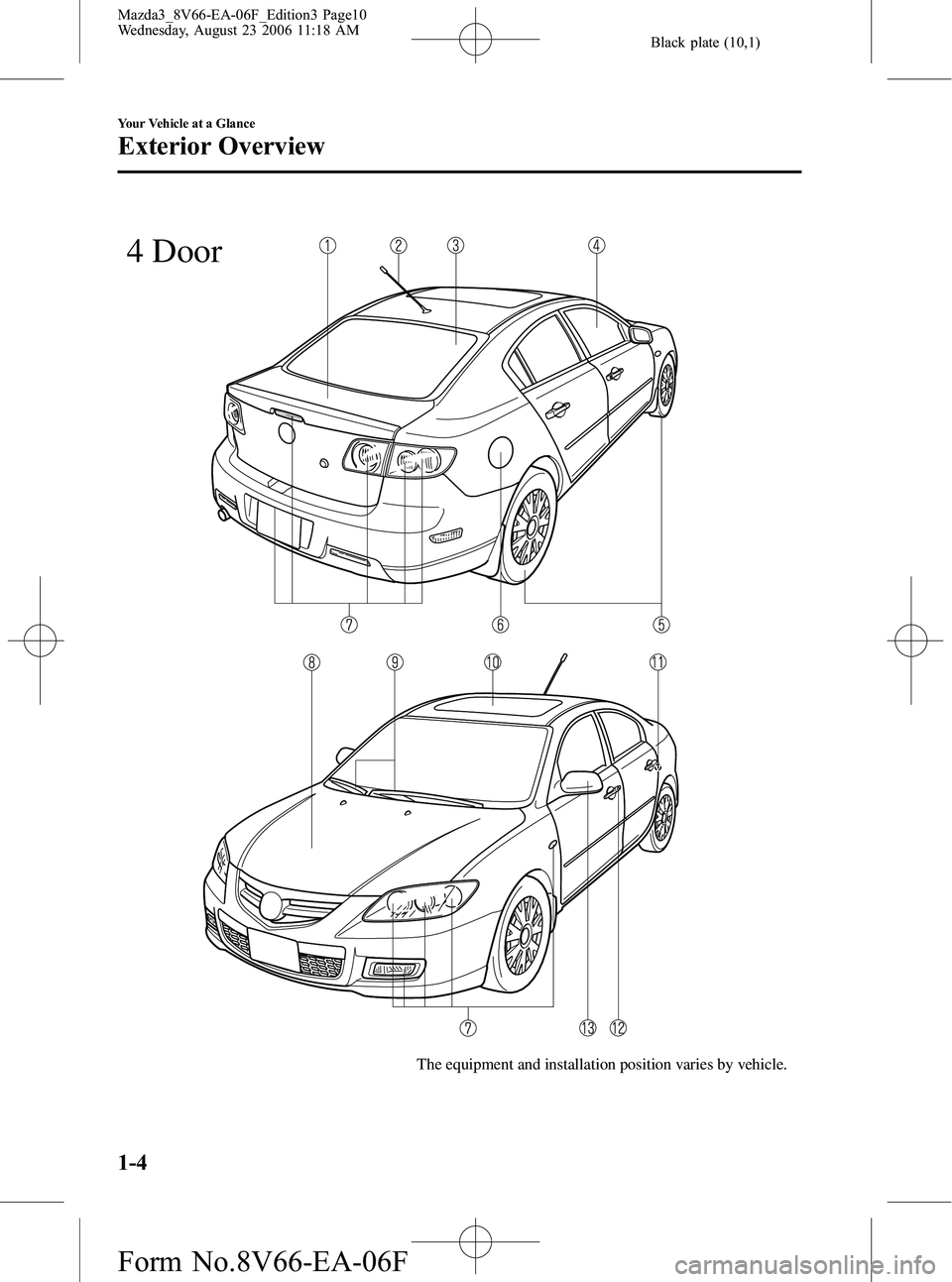 MAZDA MODEL 3 5-DOOR 2007  Owners Manual Black plate (10,1)
The equipment and installation position varies by vehicle.
4 Door
1-4
Your Vehicle at a Glance
Exterior Overview
Mazda3_8V66-EA-06F_Edition3 Page10
Wednesday, August 23 2006 11:18 A