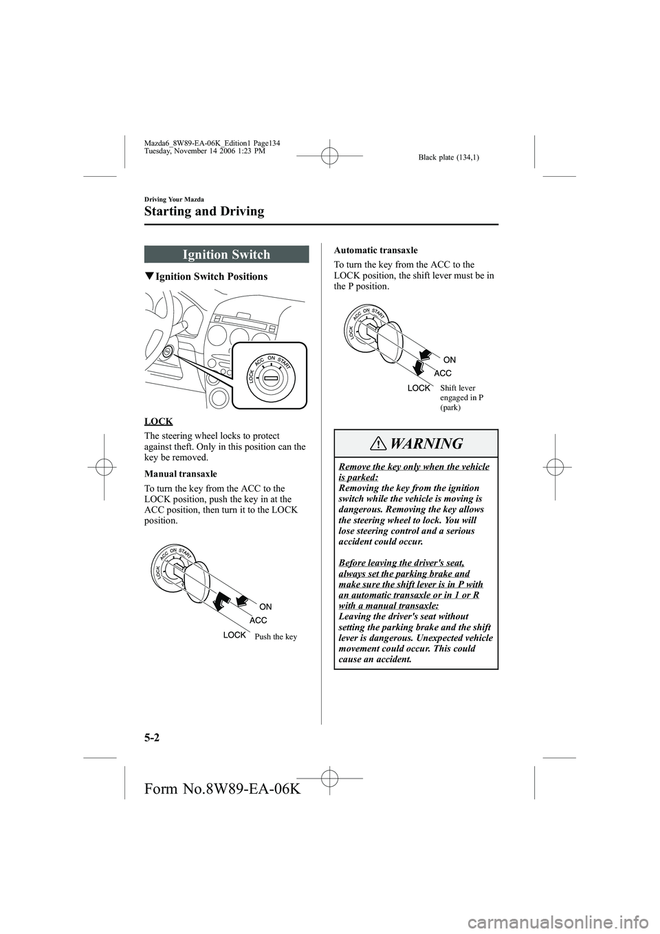 MAZDA MODEL 6 WAGON 2007 Owners Manual Black plate (134,1)
Ignition Switch
qIgnition Switch Positions
LOCK
The steering wheel locks to protect
against theft. Only in this position can the
key be removed.
Manual transaxle
To turn the key fr MAZDA MODEL 6 WAGON 2007 Owners Manual Black plate (134,1)
Ignition Switch
qIgnition Switch Positions
LOCK
The steering wheel locks to protect
against theft. Only in this position can the
key be removed.
Manual transaxle
To turn the key fr