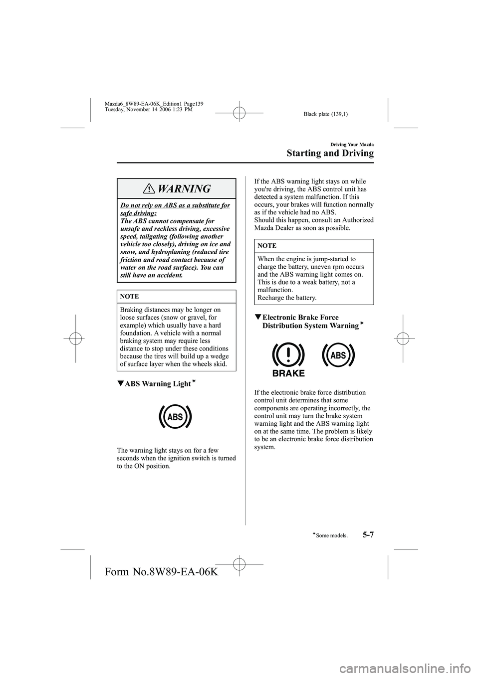 MAZDA MODEL 6 WAGON 2007  Owners Manual Black plate (139,1)
WARNING
Do not rely on ABS as a substitute forsafe driving:
The ABS cannot compensate for
unsafe and reckless driving, excessive
speed, tailgating (following another
vehicle too cl