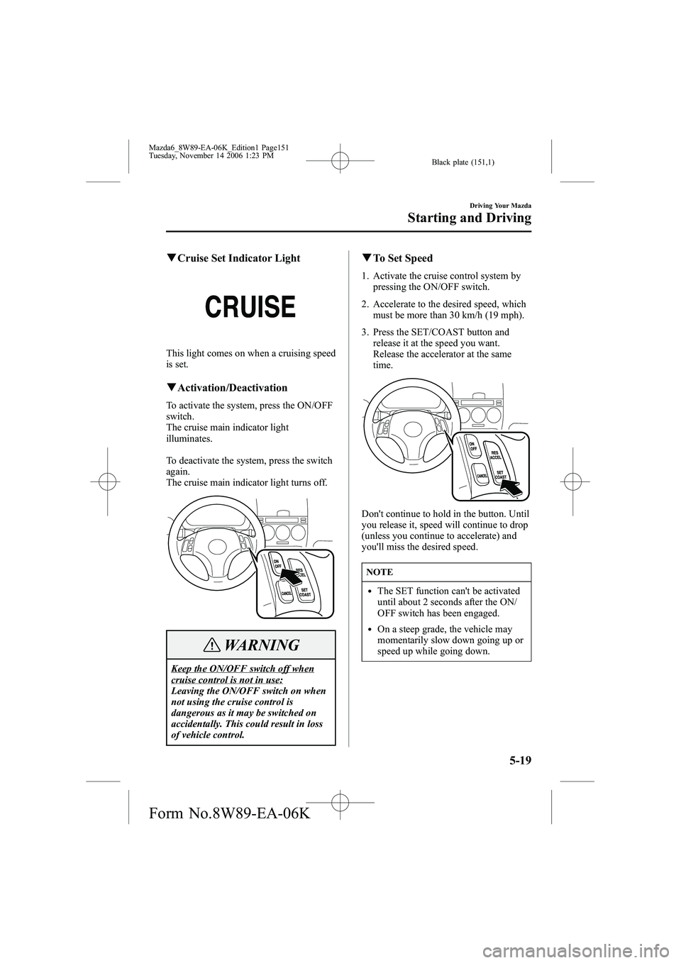 MAZDA MODEL 6 WAGON 2007 Service Manual Black plate (151,1)
qCruise Set Indicator Light
This light comes on when a cruising speed
is set.
qActivation/Deactivation
To activate the system, press the ON/OFF
switch.
The cruise main indicator li MAZDA MODEL 6 WAGON 2007 Service Manual Black plate (151,1)
qCruise Set Indicator Light
This light comes on when a cruising speed
is set.
qActivation/Deactivation
To activate the system, press the ON/OFF
switch.
The cruise main indicator li