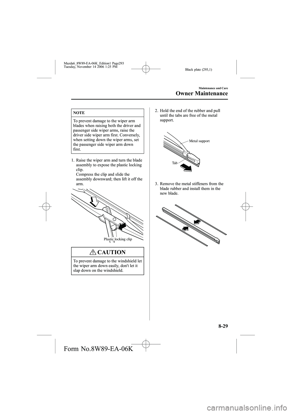 MAZDA MODEL 6 SPORT SEDAN 2007  Owners Manual Black plate (293,1)
NOTE
To prevent damage to the wiper arm
blades when raising both the driver and
passenger side wiper arms, raise the
driver side wiper arm first. Conversely,
when setting down the 